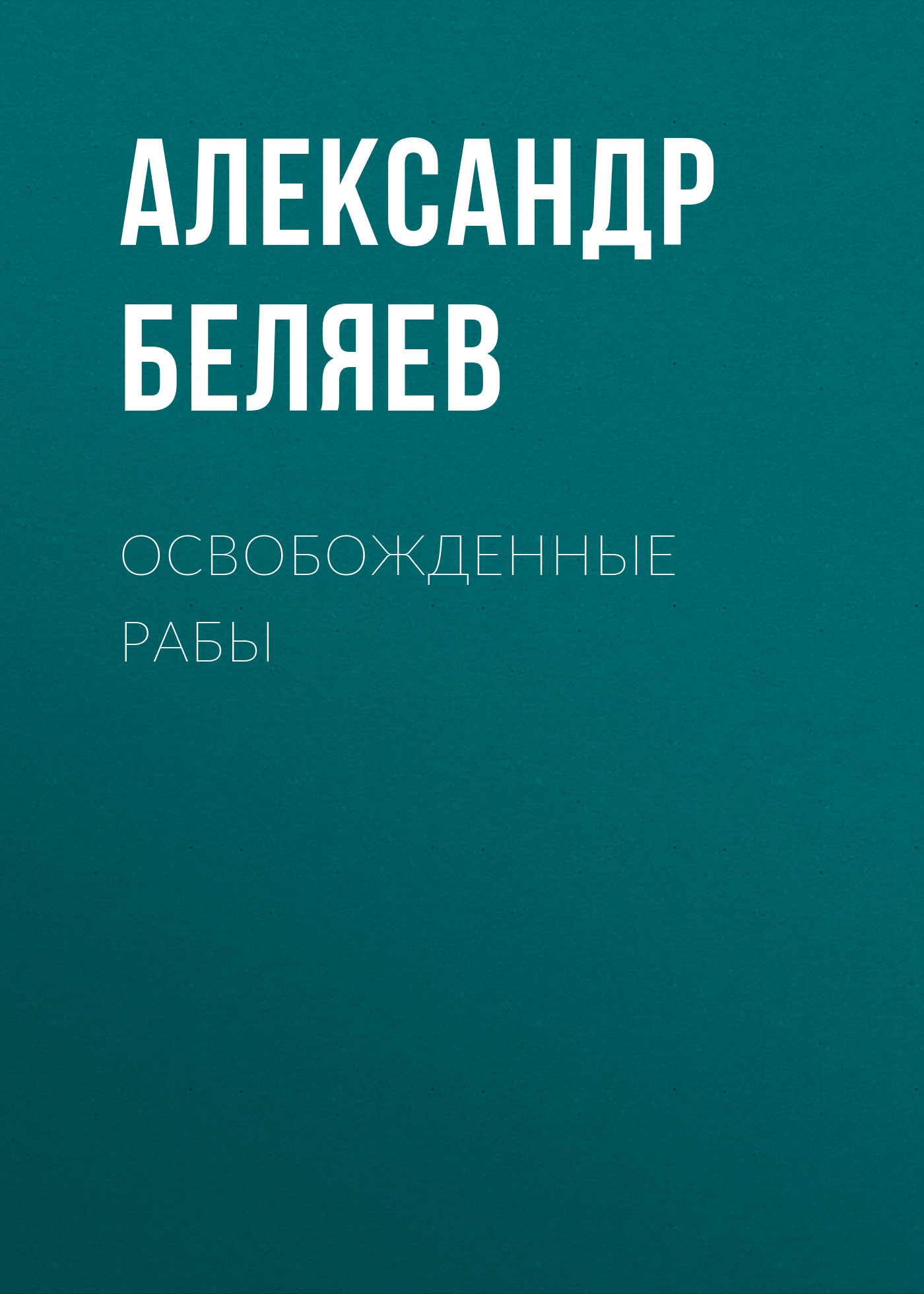 Освобожденные рабы, Александр Беляев – скачать книгу бесплатно fb2, epub,  pdf на ЛитРес