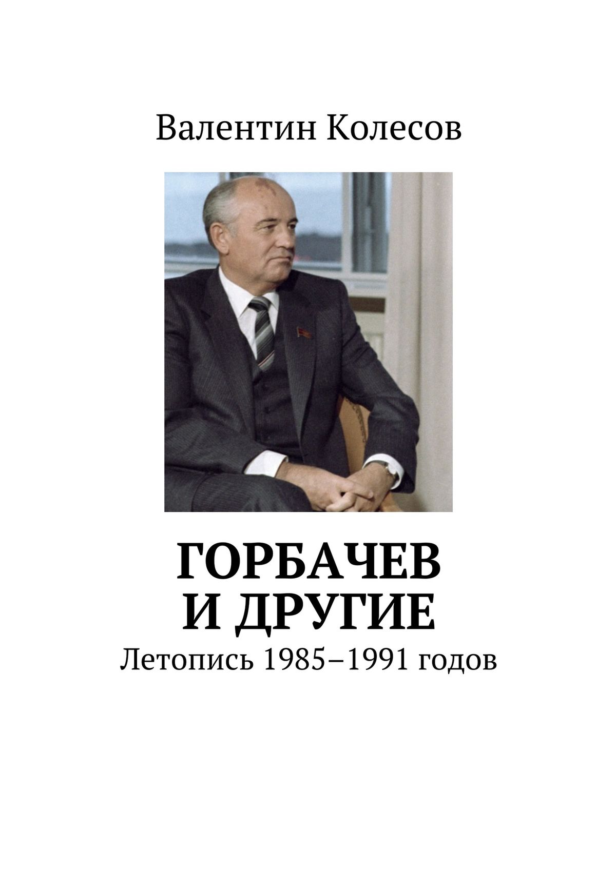 Читать онлайн «Горбачев и другие. Летопись 1985–1991 годов», Валентин  Колесов – ЛитРес