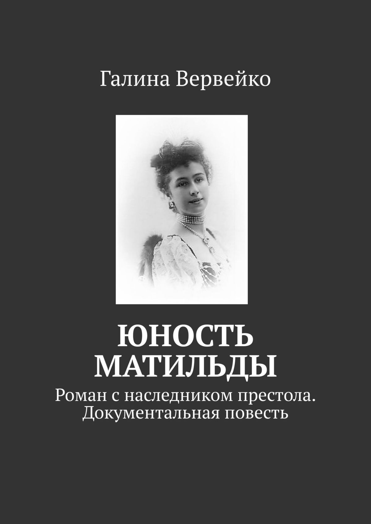 Читать онлайн «Юность Матильды. Роман с наследником престола.  Документальная повесть», Галина Вервейко – ЛитРес