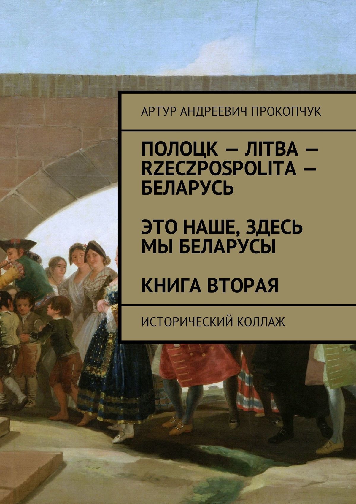 Читать онлайн «Полоцк – Лiтва – Rzeczpospolita – Беларусь. Это наше, здесь  мы беларусы. Книга вторая. Исторический коллаж», Артур Андреевич Прокопчук  – ЛитРес, страница 6