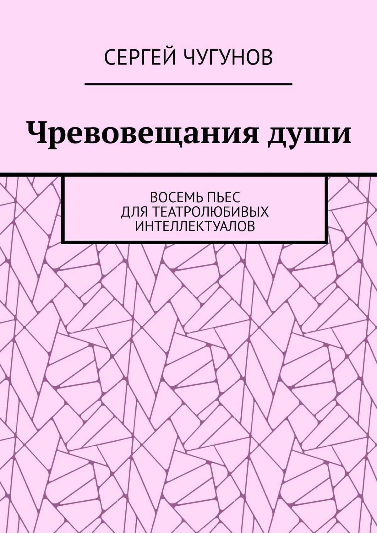 Чревовещания души. Восемь пьес для театролюбивых интеллектуалов, Сергей  Чугунов – скачать книгу fb2, epub, pdf на ЛитРес