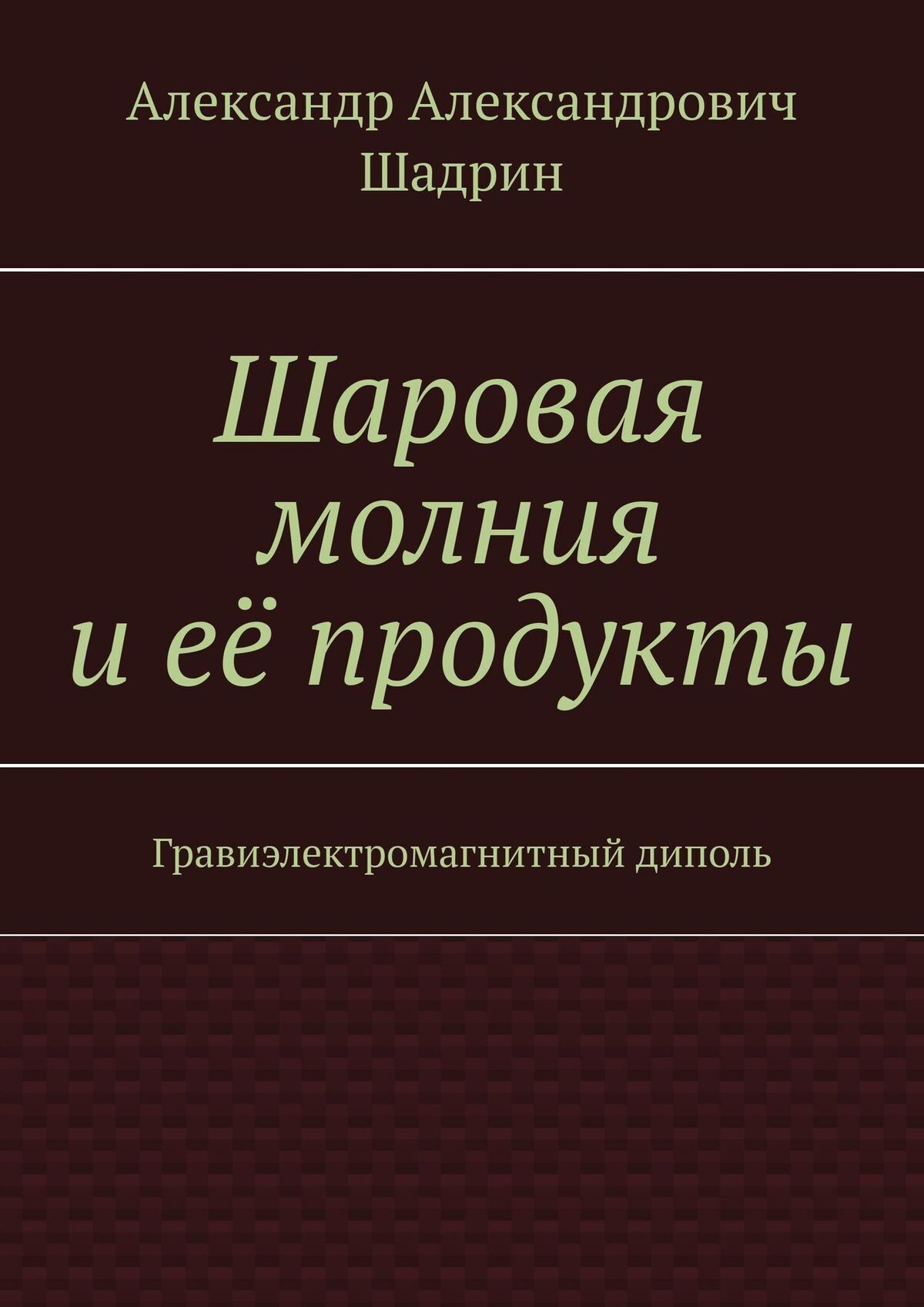 Читать онлайн «Шаровая молния и её продукты. Гравиэлектромагнитный диполь»,  Александр Александрович Шадрин – ЛитРес