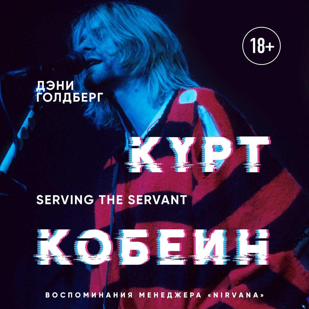 Курт Кобейн. Serving the Servant. Воспоминания менеджера «Nirvana»
