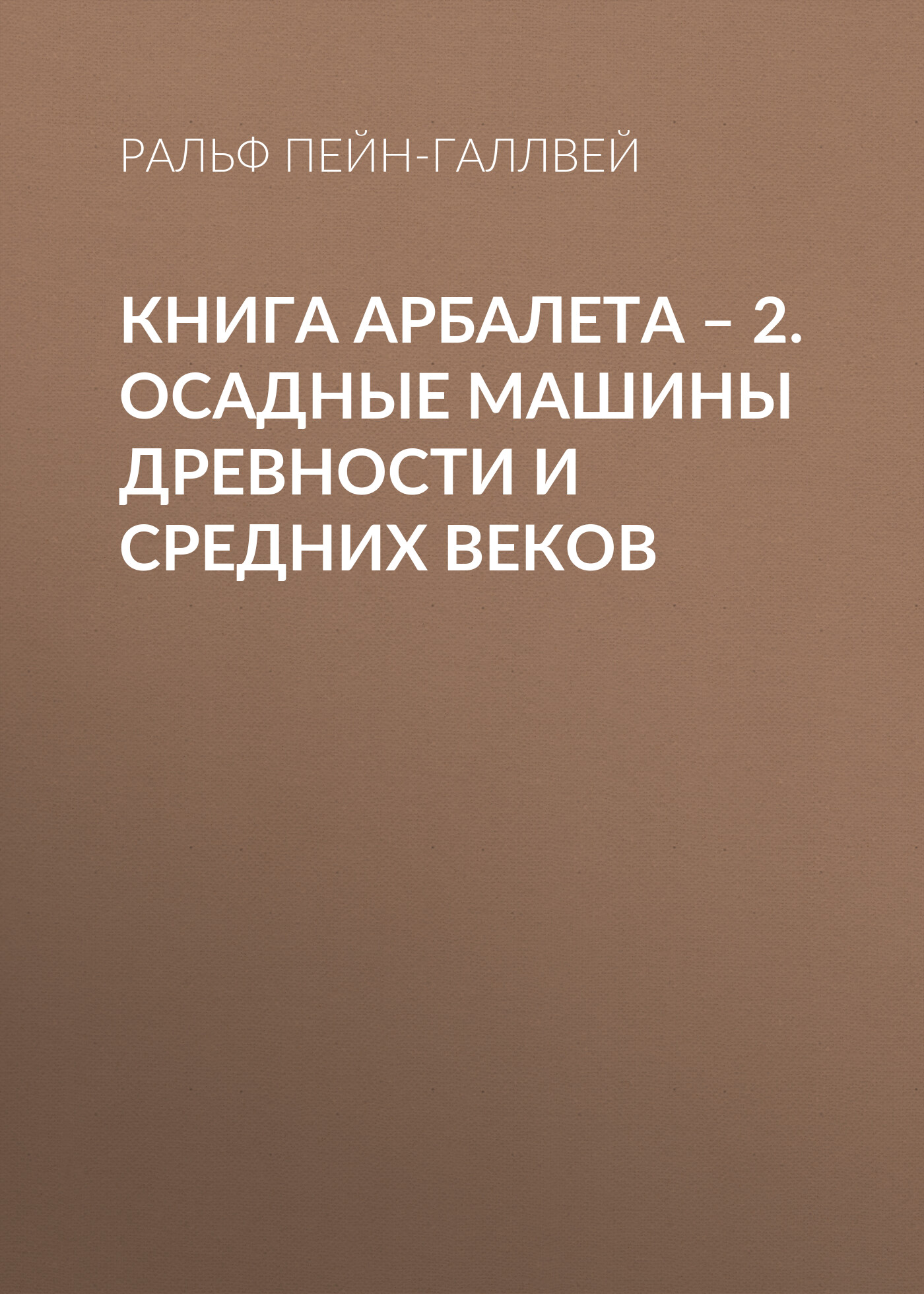 Читать онлайн «Книга арбалета – 2. Осадные машины древности и средних  веков», Ральф Пейн-Галлвей – ЛитРес