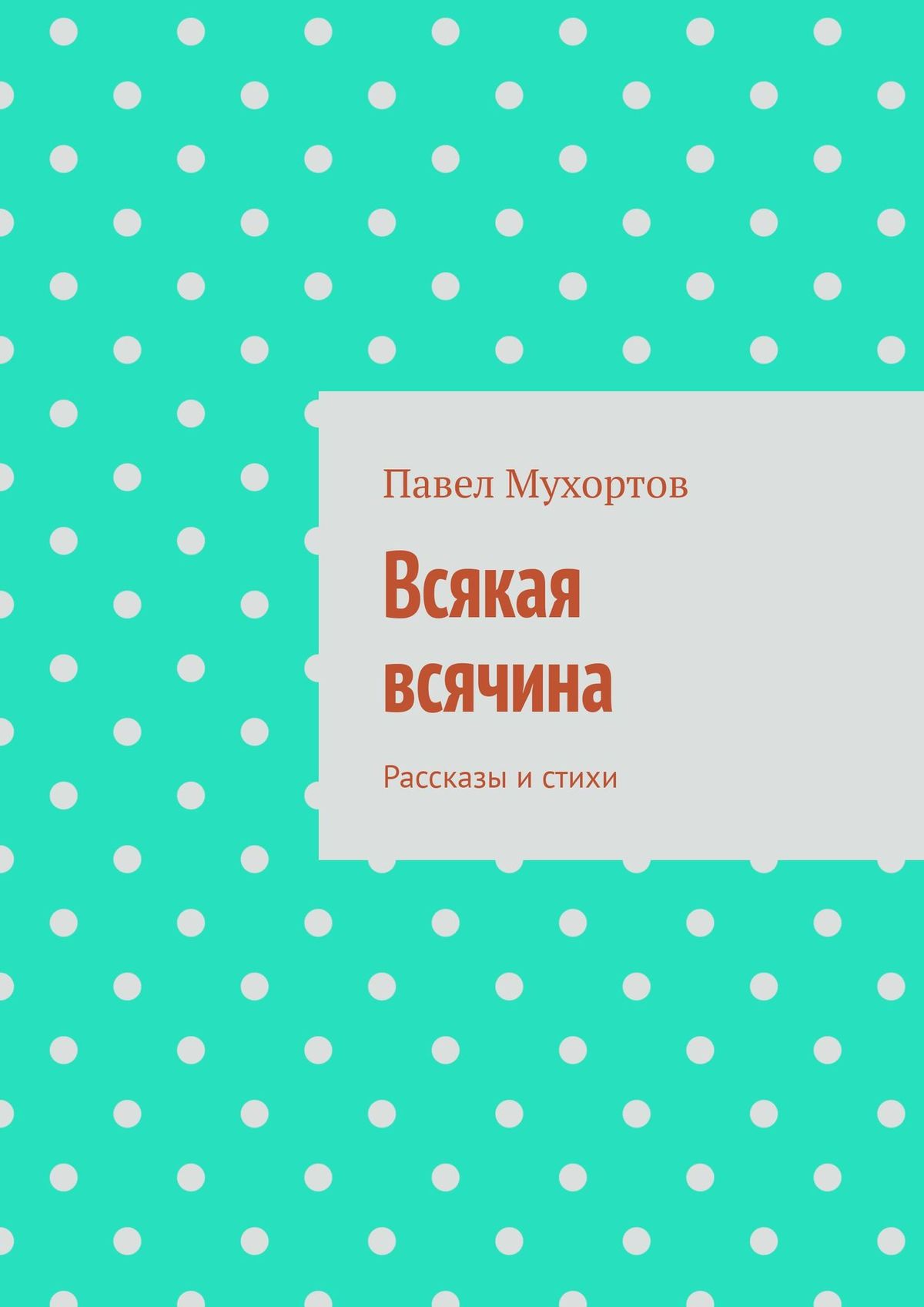 Всякая всячина. Рассказы и стихи, Павел Мухортов – скачать книгу fb2, epub,  pdf на ЛитРес