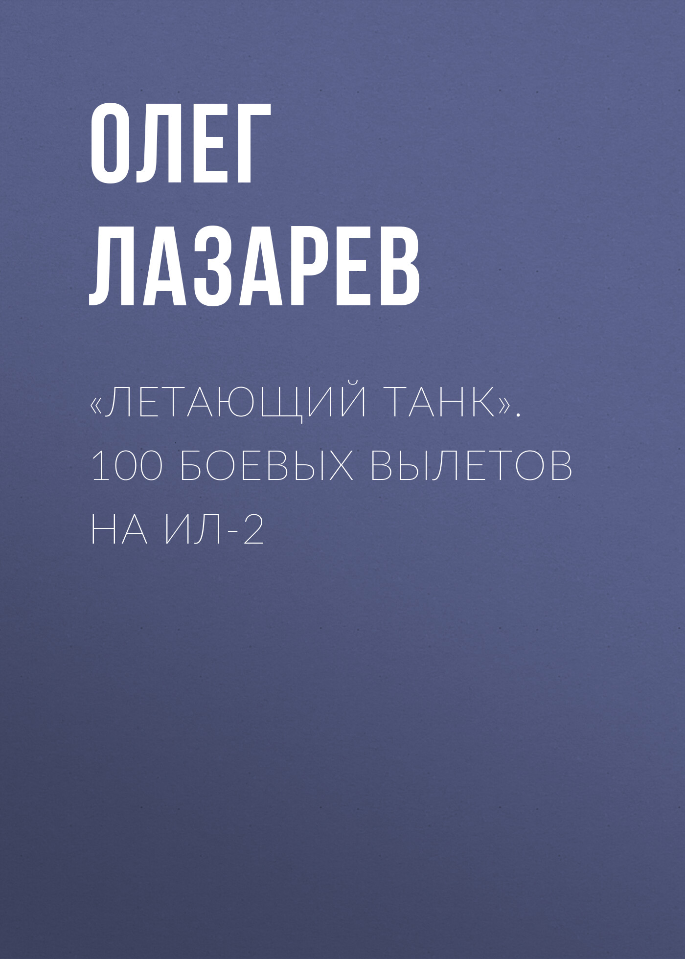 Читать онлайн ««Летающий танк». 100 боевых вылетов на Ил-2», Олег Лазарев –  ЛитРес