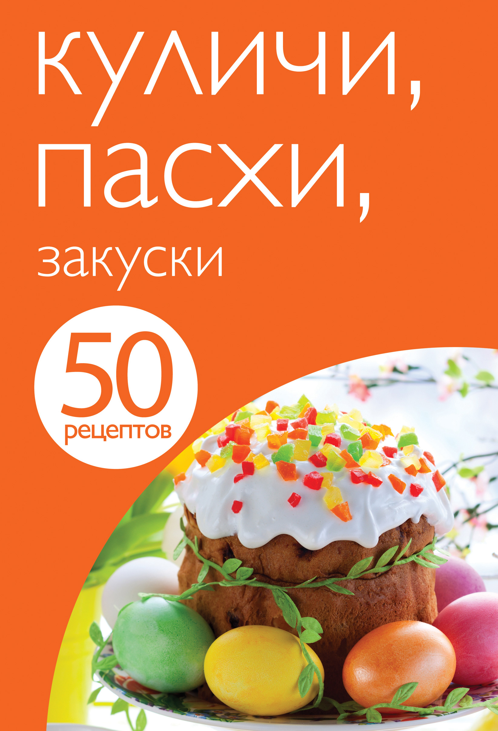 50 рецептов. Куличи. Пасхи. Закуски