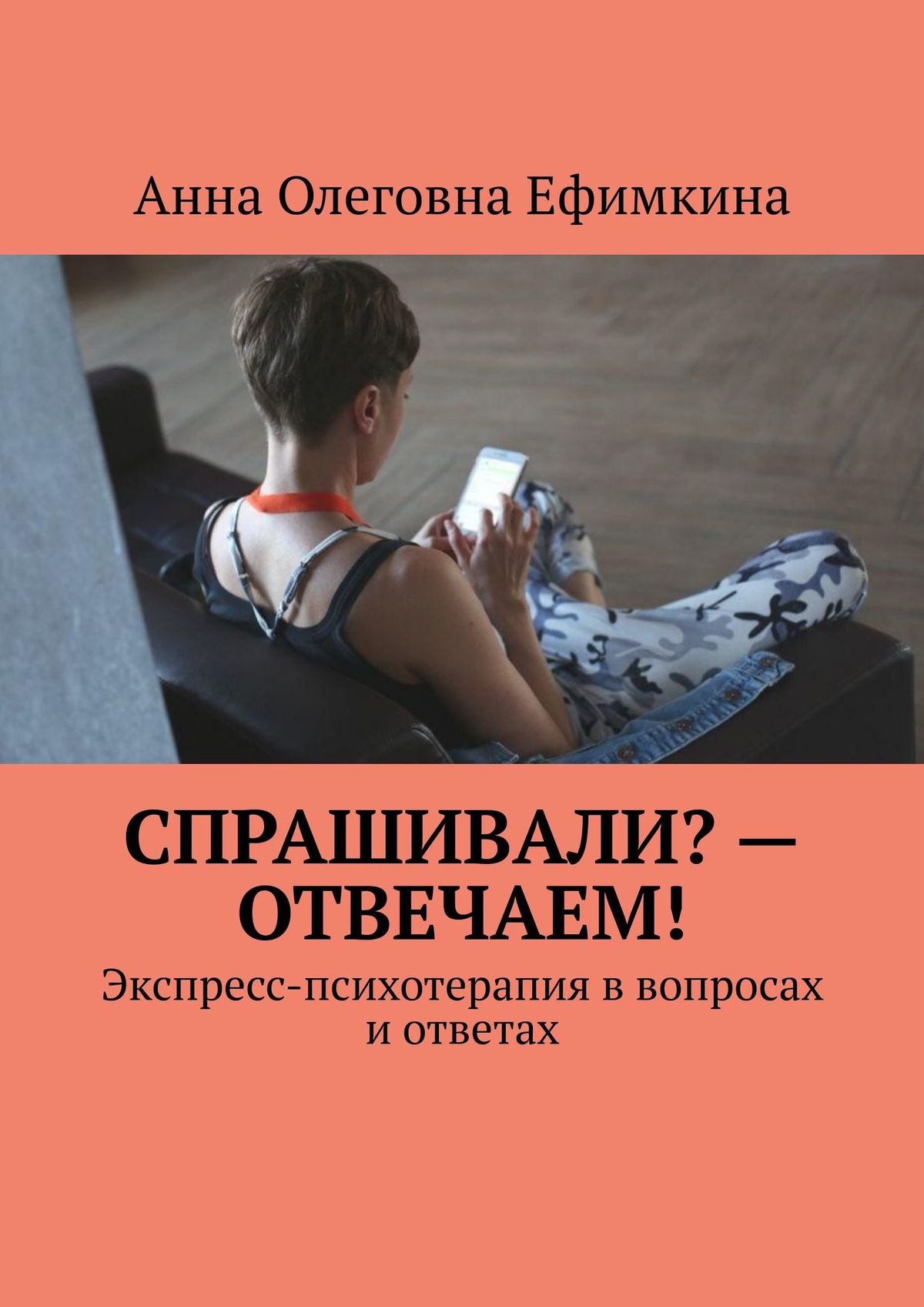 Читать онлайн «Спрашивали? – Отвечаем! Экспресс-психотерапия в вопросах и  ответах», Анна Олеговна Ефимкина – ЛитРес, страница 6