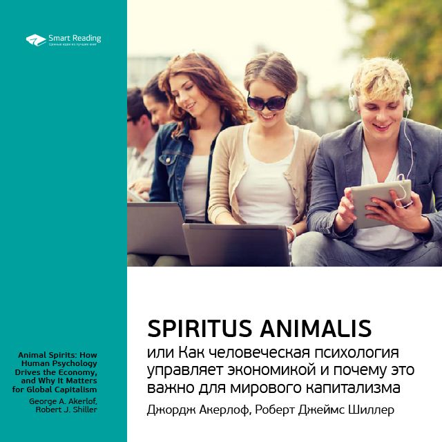 Ключевые идеи книги: Spiritus Animalis, или Как человеческая психология управляет экономикой и почему это важно для мирового капитализма. Джордж Акерлоф, Роберт Джеймс Шиллер