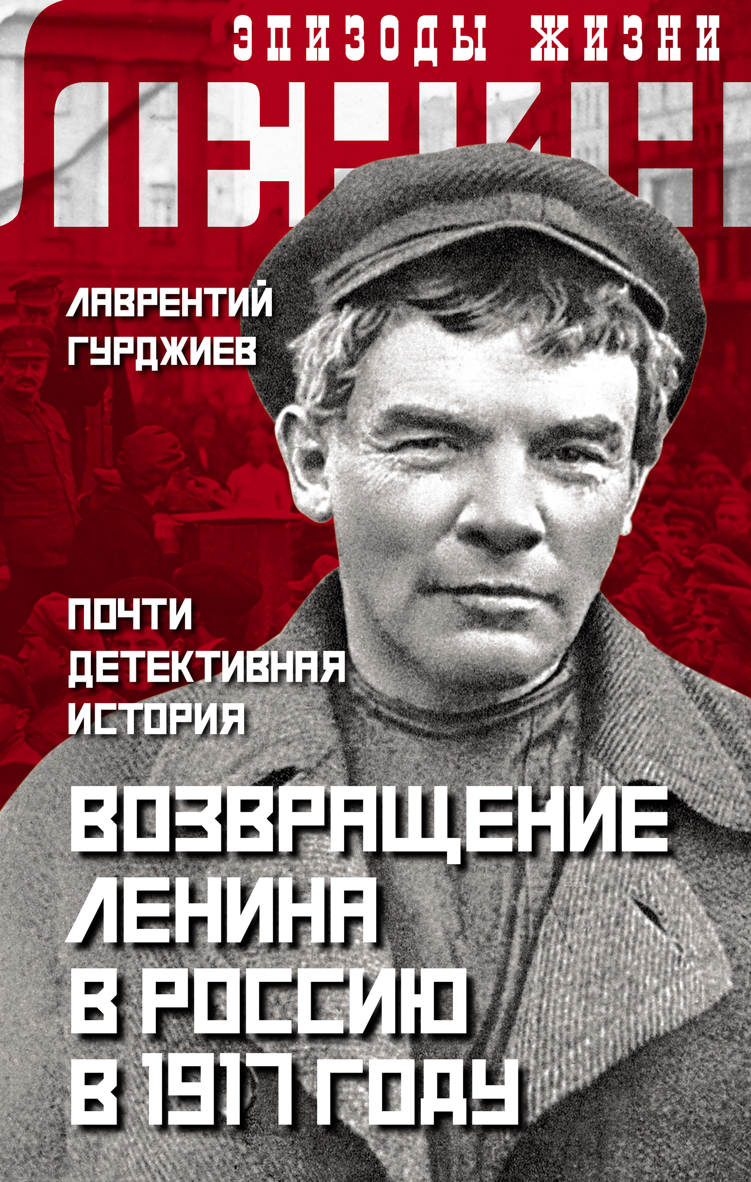 Читать онлайн «Возвращение Ленина в Россию в 1917 году. Почти детективная  история», Лаврентий Гурджиев – ЛитРес