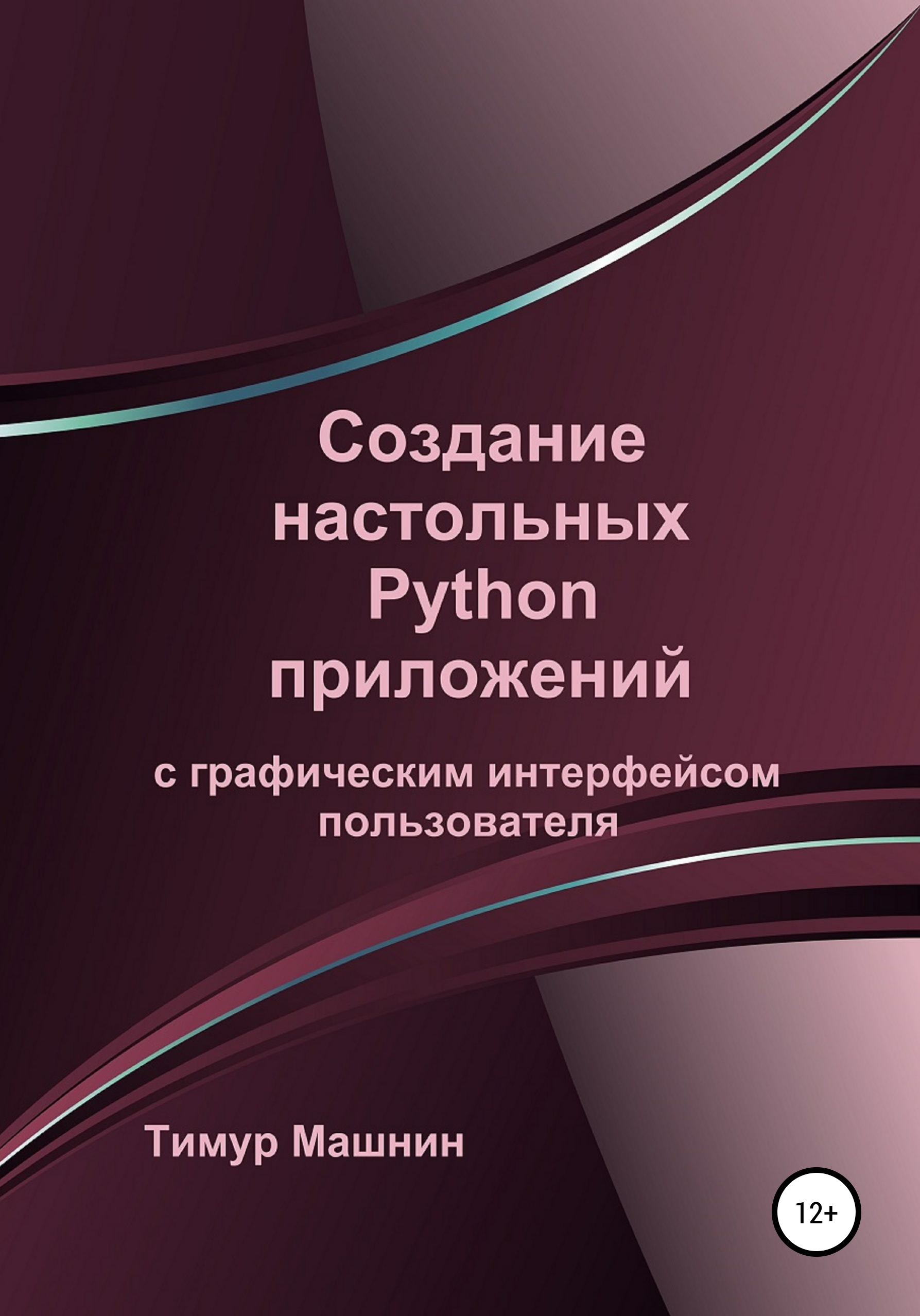 Создание настольных Python приложений с графическим интерфейсом  пользователя, Тимур Машнин – скачать книгу fb2, epub, pdf на ЛитРес