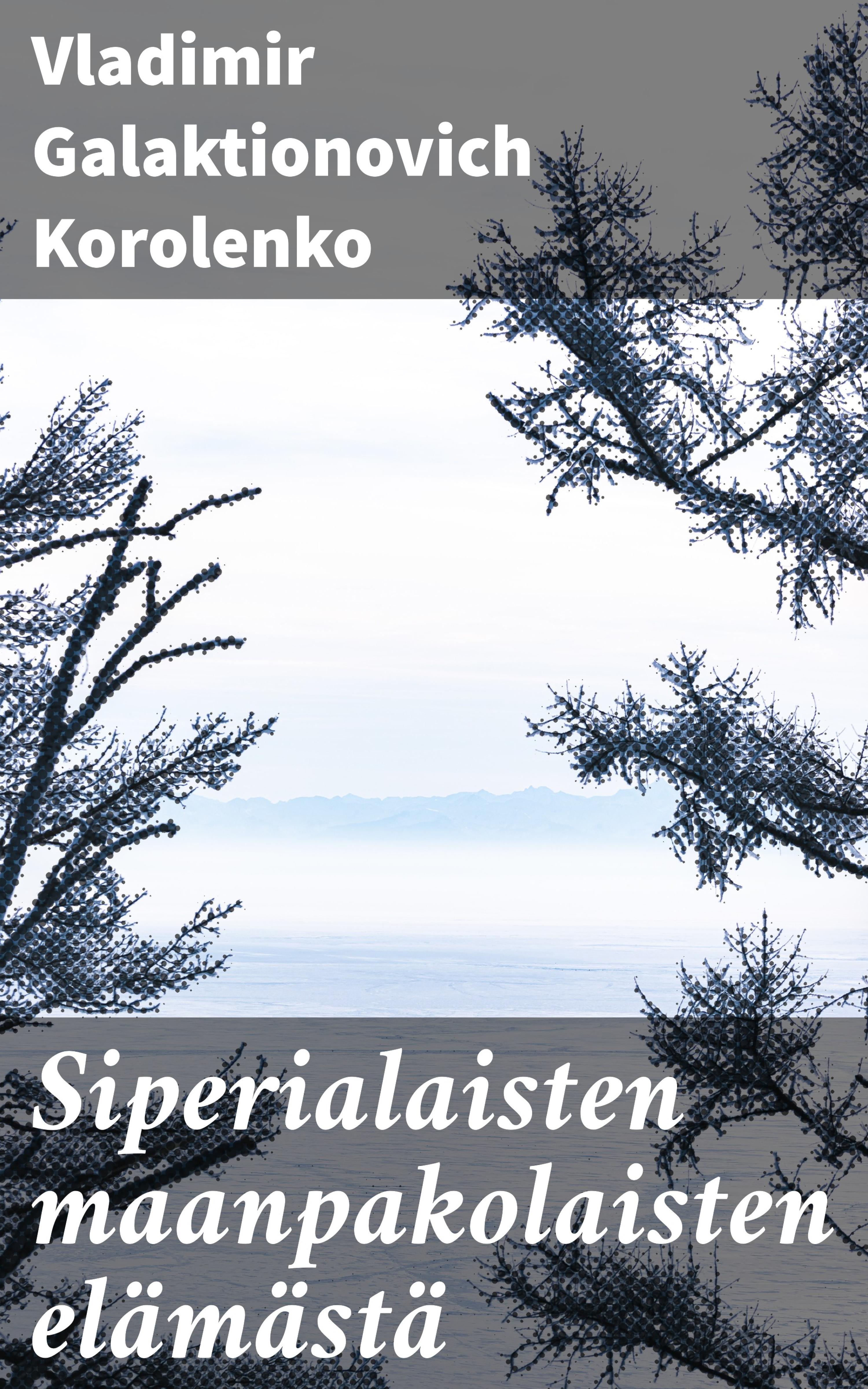 Siperialaisten maanpakolaisten elämästä, Vladimir Galaktionovich Korolenko  – бесплатно читать онлайн на ЛитРес