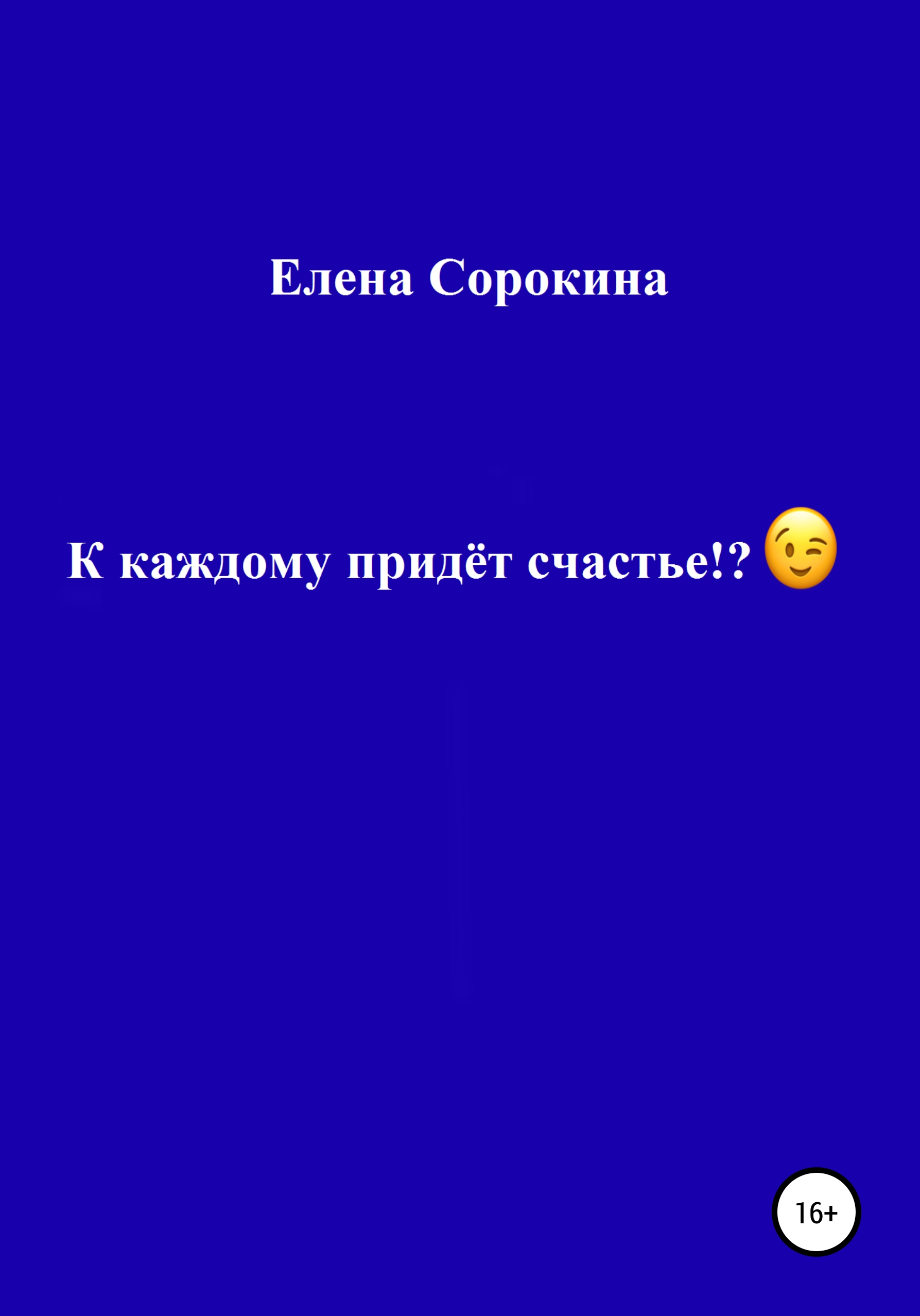 Читать онлайн «К каждому придёт счастье!?», Елена Юрьевна Сорокина – ЛитРес