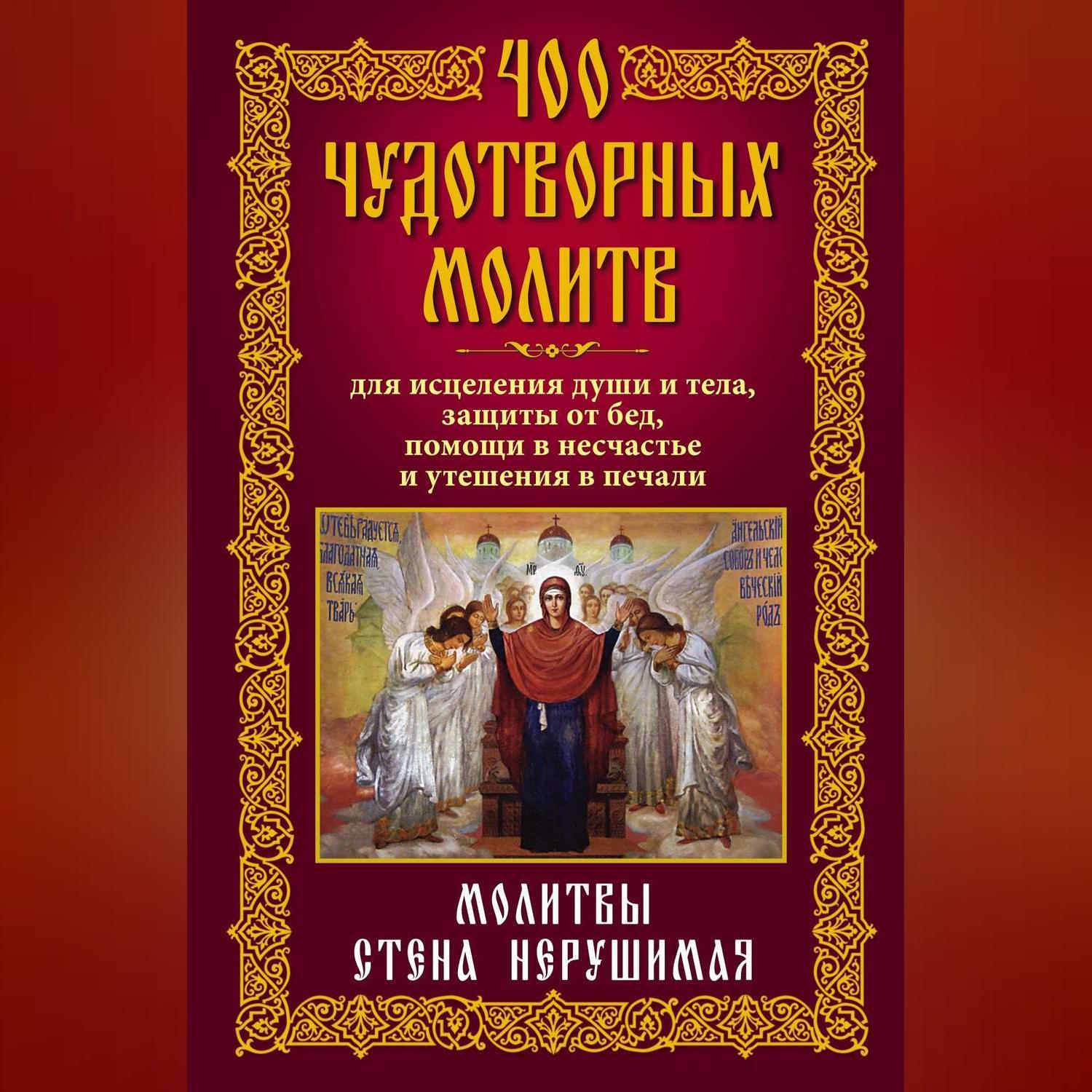 «400 чудотворных молитв для исцеления души и тела, защиты от бед, помощи в  несчастье и утешения в печали. Молитвы стена нерушимая» | ЛитРес