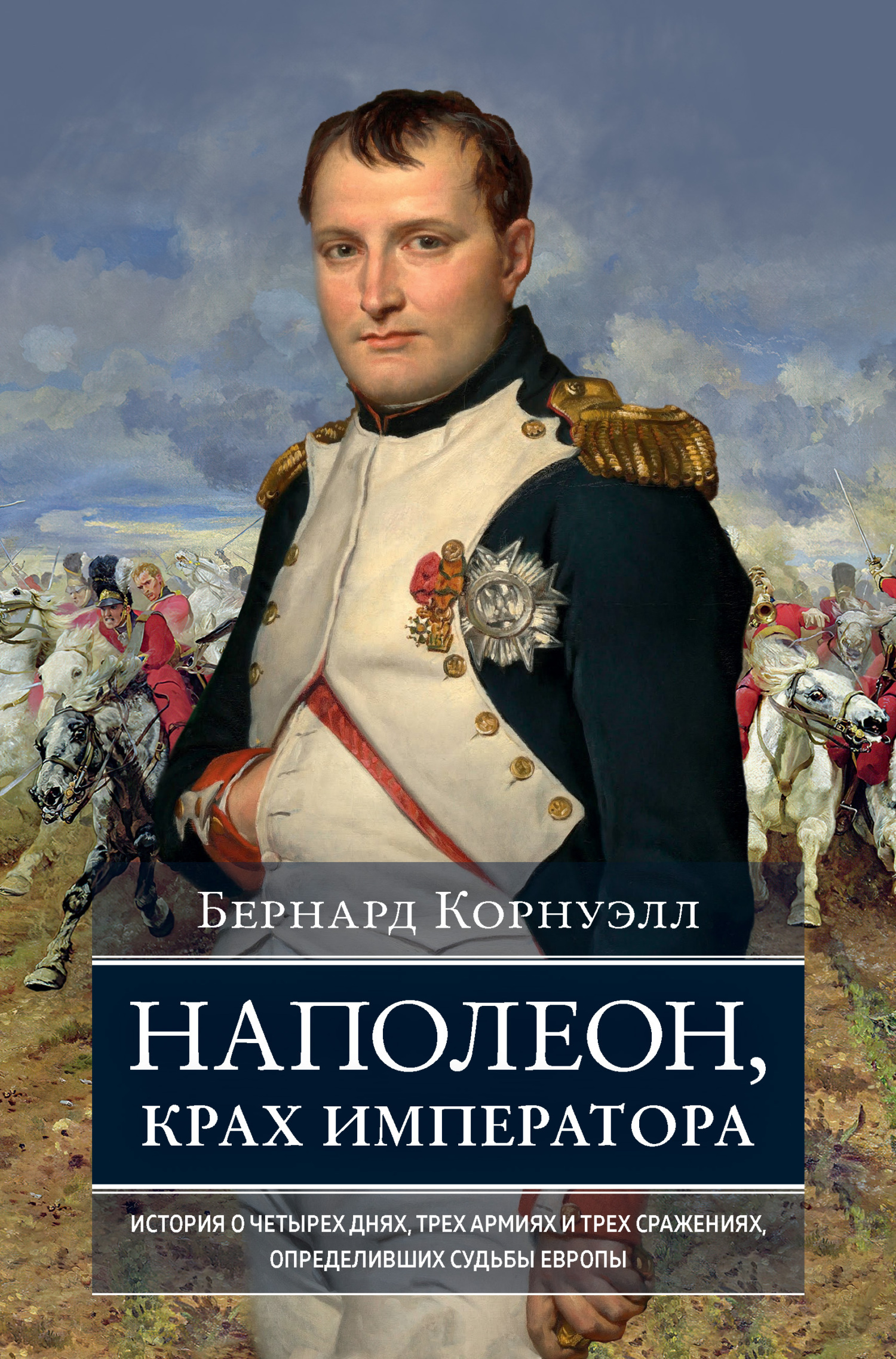 Читать онлайн «Наполеон, крах императора. История о четырех днях, трех  армиях и трех сражениях, определивших судьбы Европы», Бернард Корнуэлл –  ЛитРес