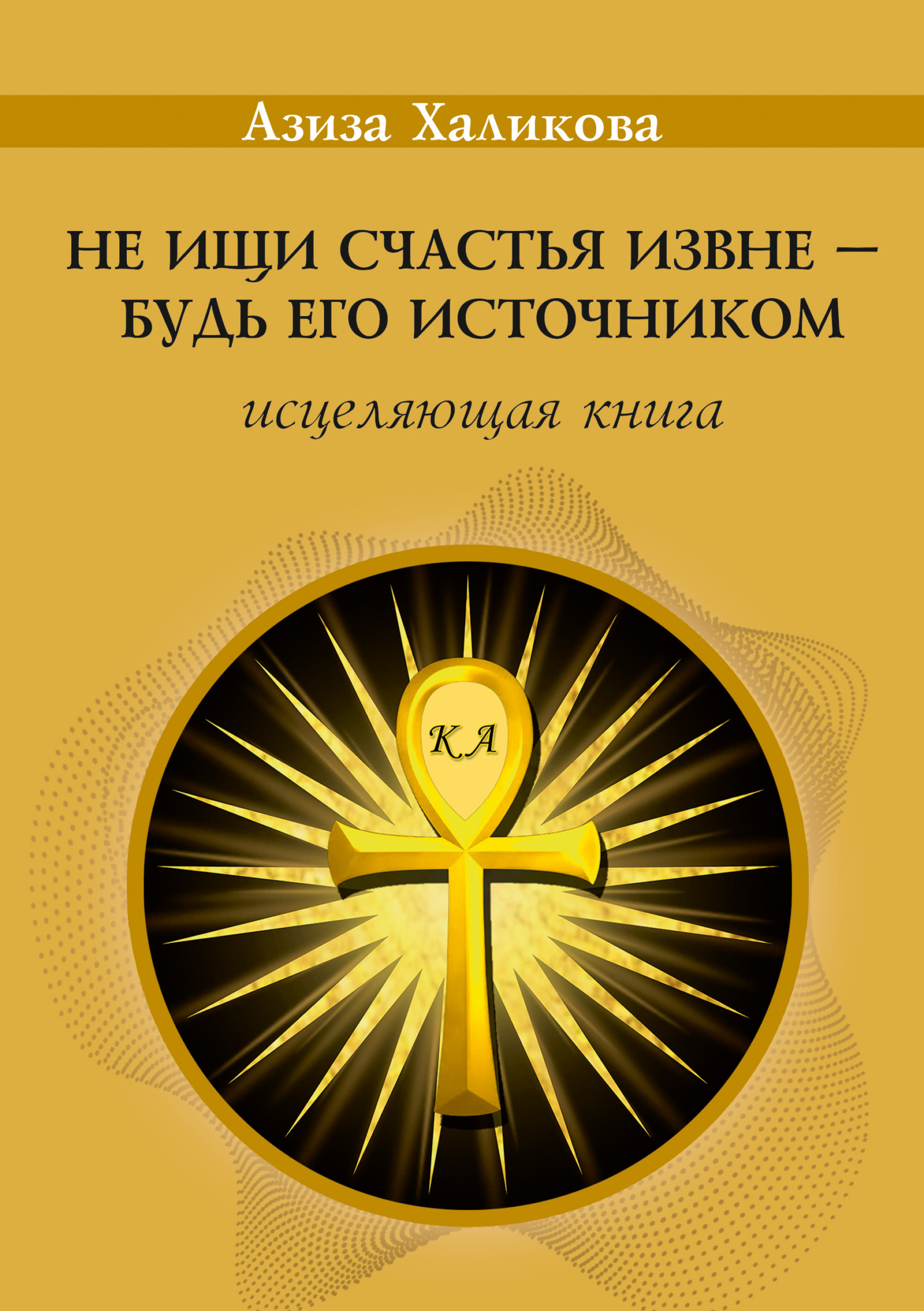 Читать онлайн «Не ищи счастья извне – будь его источником. Исцеляющая  книга», Азиза Халикова – ЛитРес