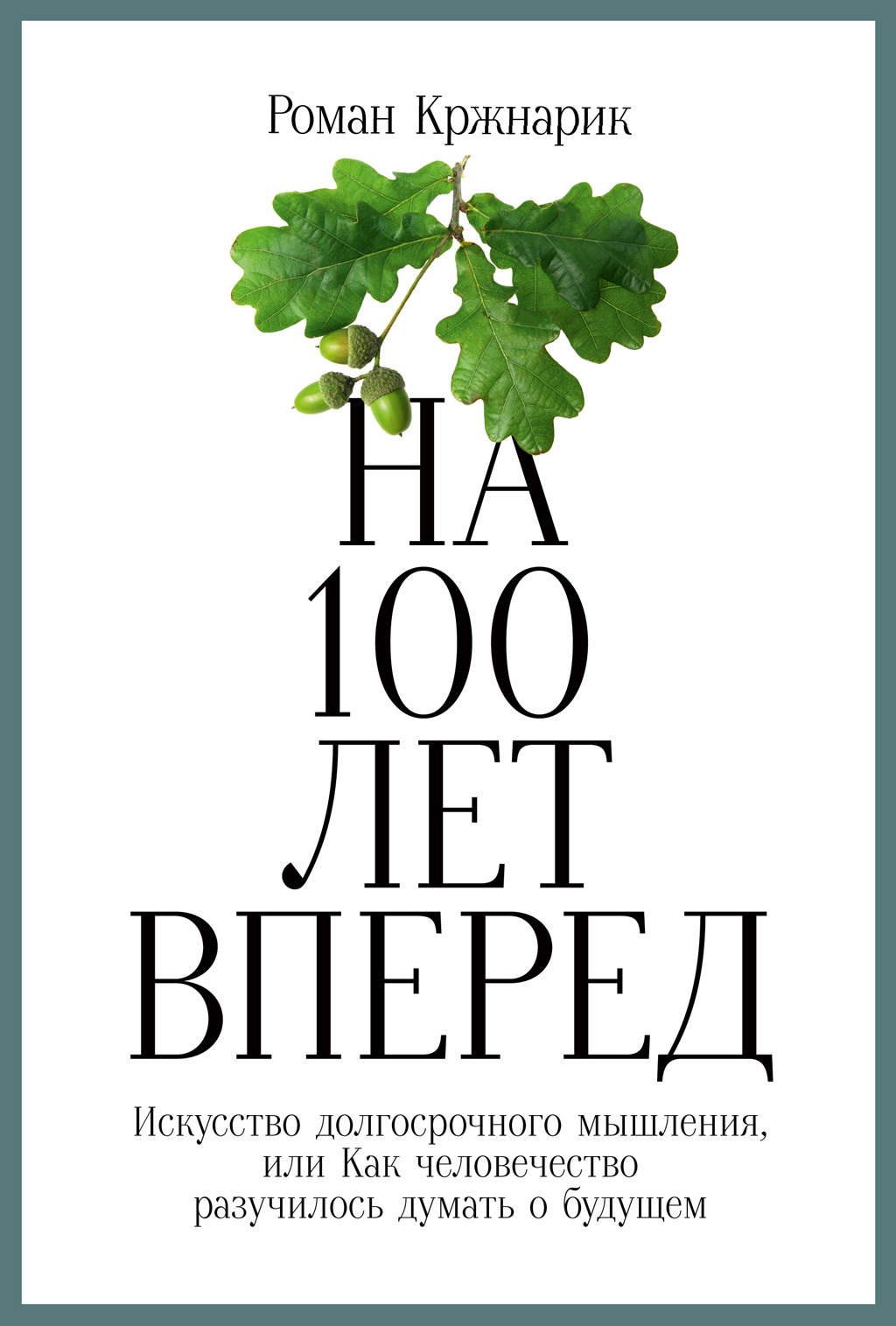 Читать онлайн «На 100 лет вперед. Искусство долгосрочного мышления, или Как  человечество разучилось думать о будущем», Роман Кржнарик – ЛитРес