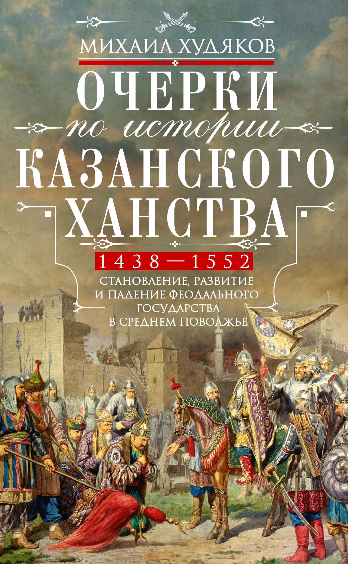 Читать онлайн «Очерки по истории Казанского ханства. Становление, развитие  и падение феодального государства в Среднем Поволжье. 1438–1552 гг.»,  Михаил Худяков – ЛитРес, страница 3