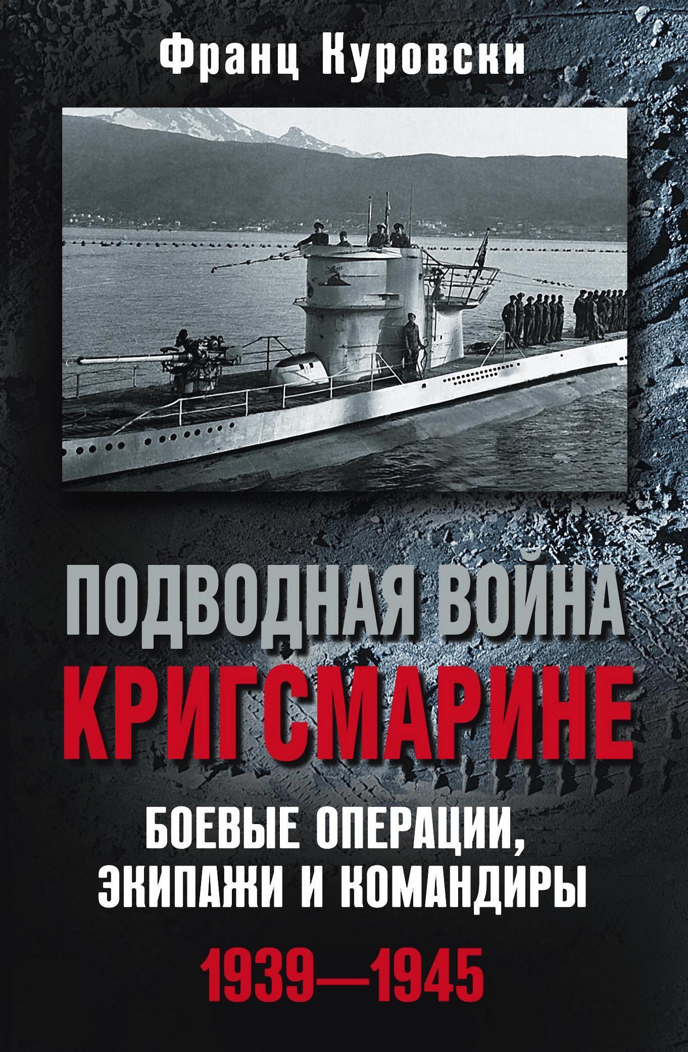 Подводная война кригсмарине. Боевые операции, экипажи и командиры. 1939–1945