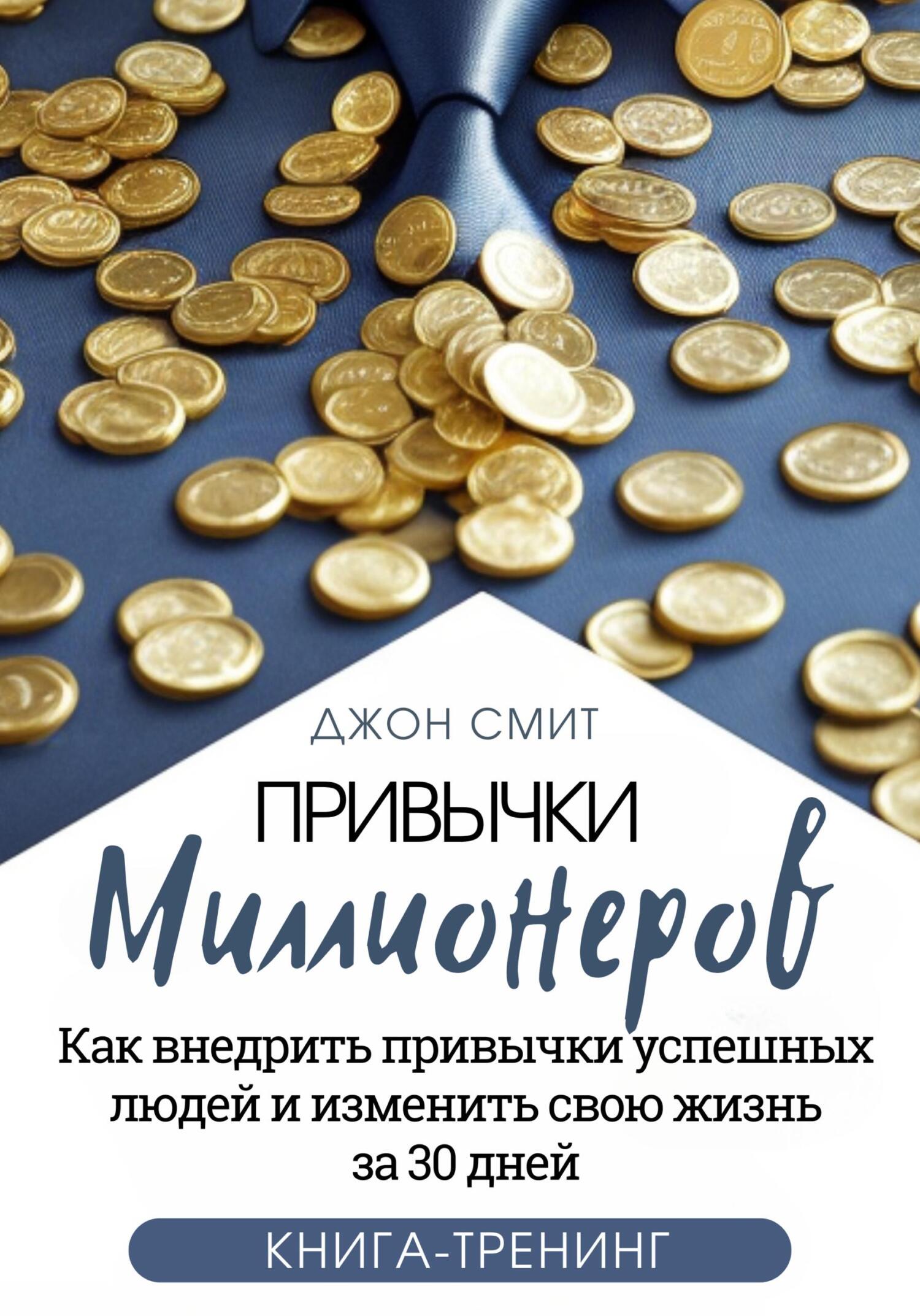 Привычки миллионеров. Как внедрить привычки успешных людей и изменить свою  жизнь за 30 дней. Книга-тренинг, Джон Смит – скачать книгу fb2, epub, pdf  на ЛитРес