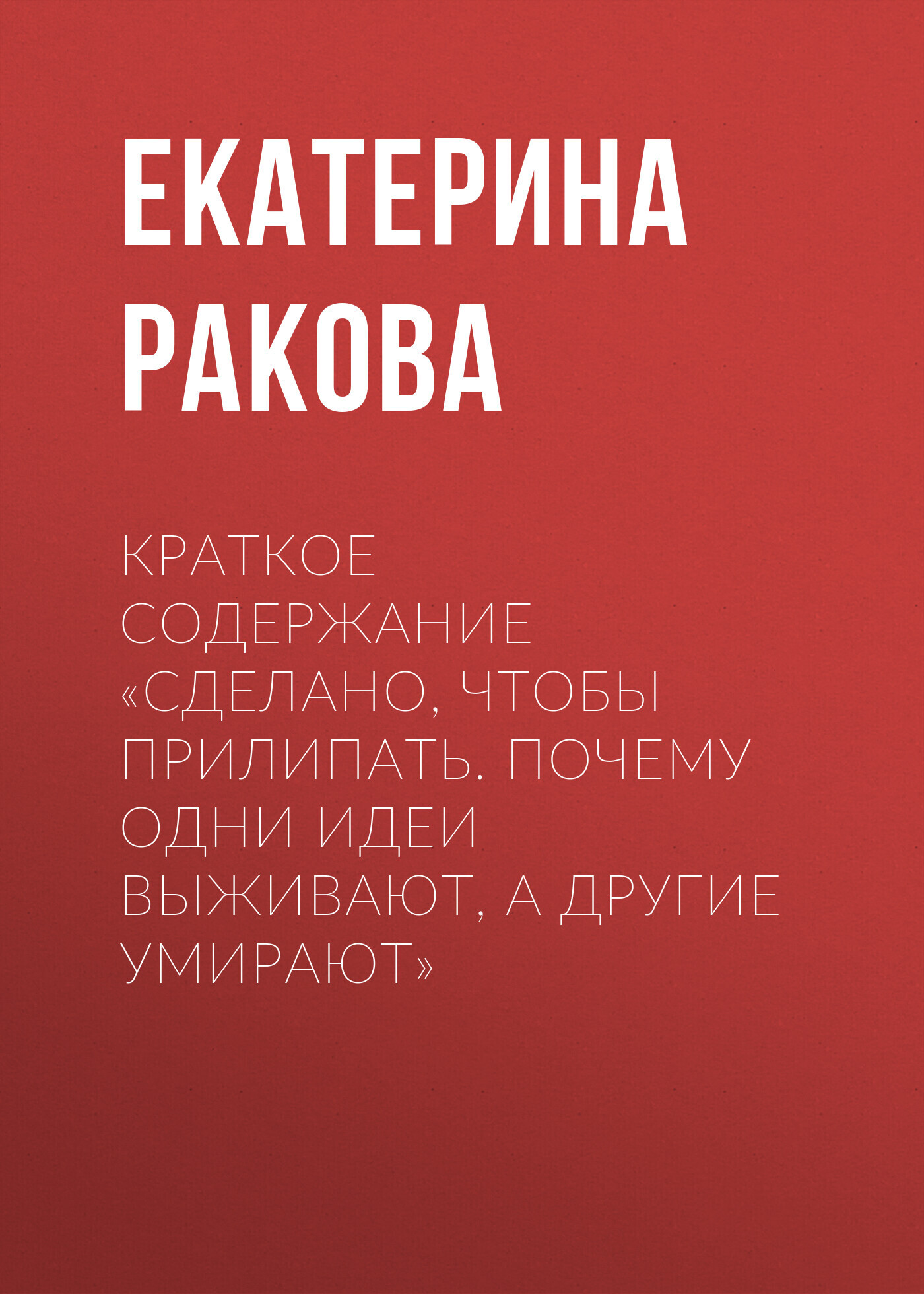 Отзывы о книге «Краткое содержание «Сделано, чтобы прилипать. Почему одни  идеи выживают, а другие умирают»», рецензии на книгу Екатерины Раковой,  рейтинг в библиотеке ЛитРес