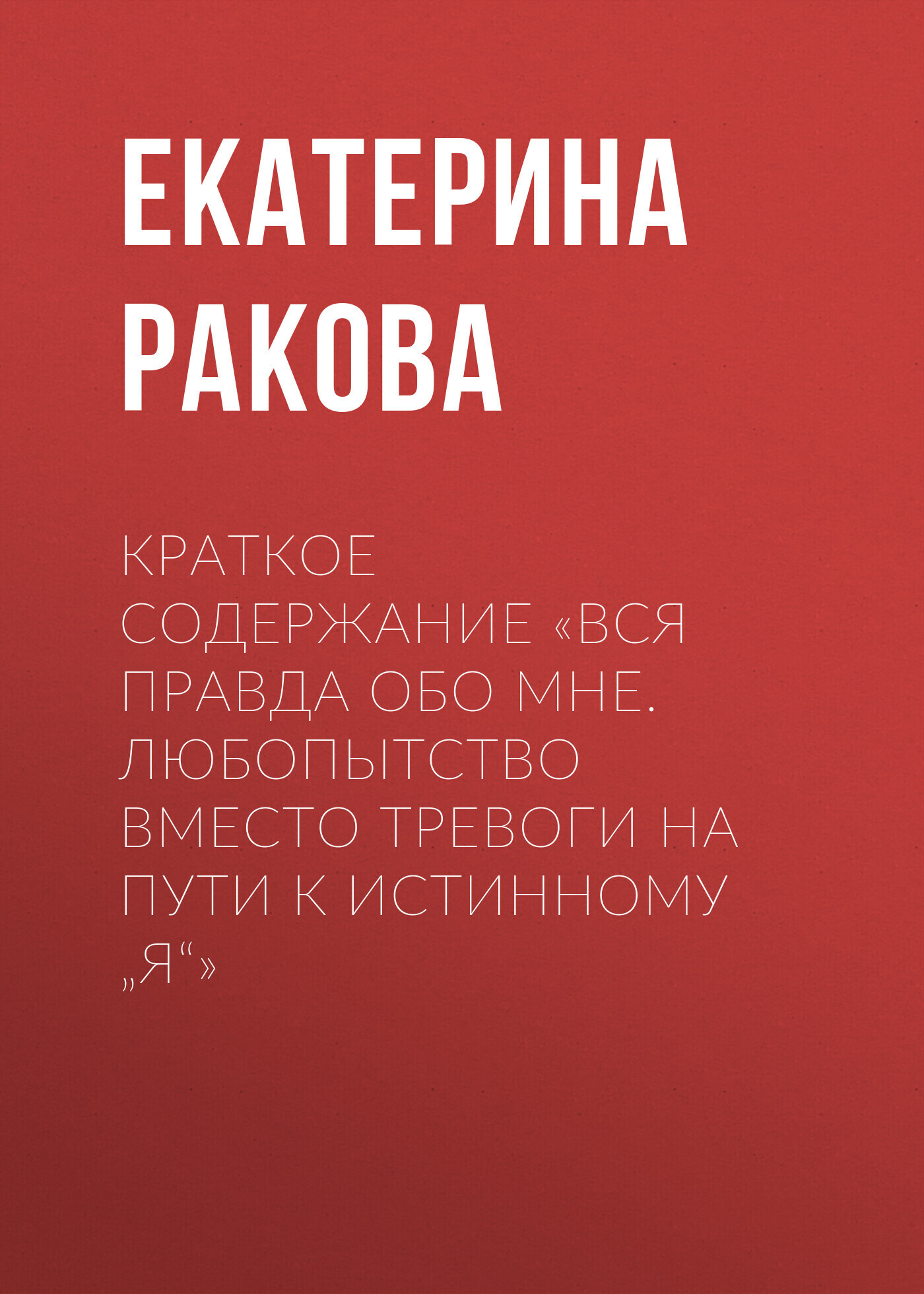 «Краткое содержание «Вся правда обо мне. Любопытство вместо тревоги на пути  к истинному „я“»» – Екатерина Ракова | ЛитРес