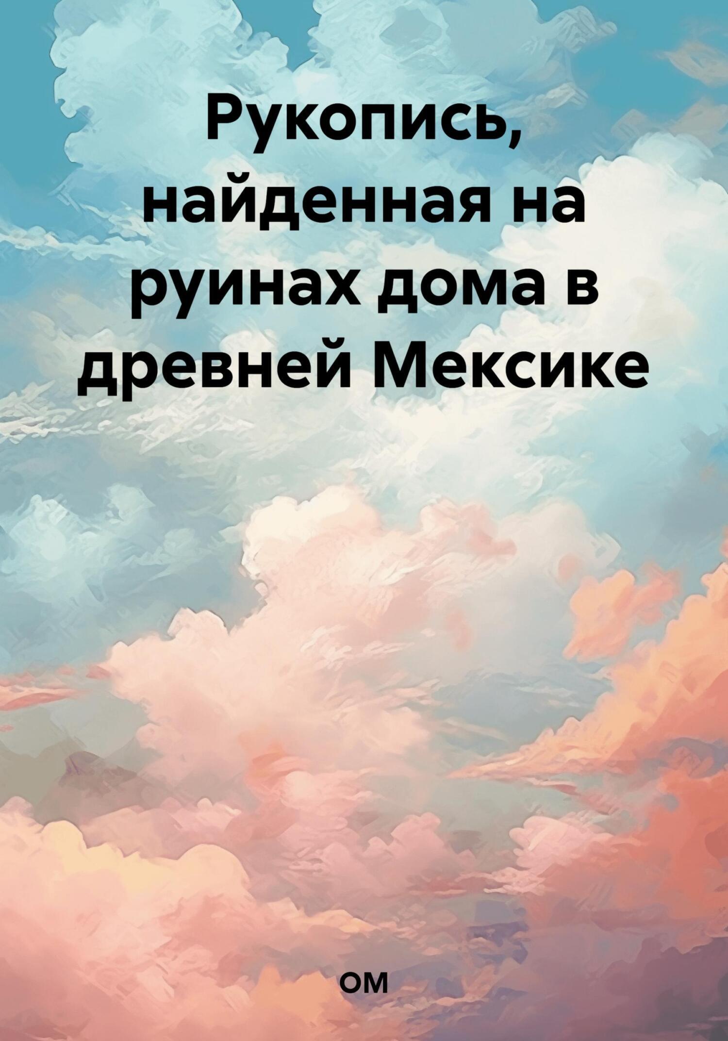 Рукопись, найденная на руинах дома в древней Мексике, ОМ – скачать книгу  fb2, epub, pdf на ЛитРес