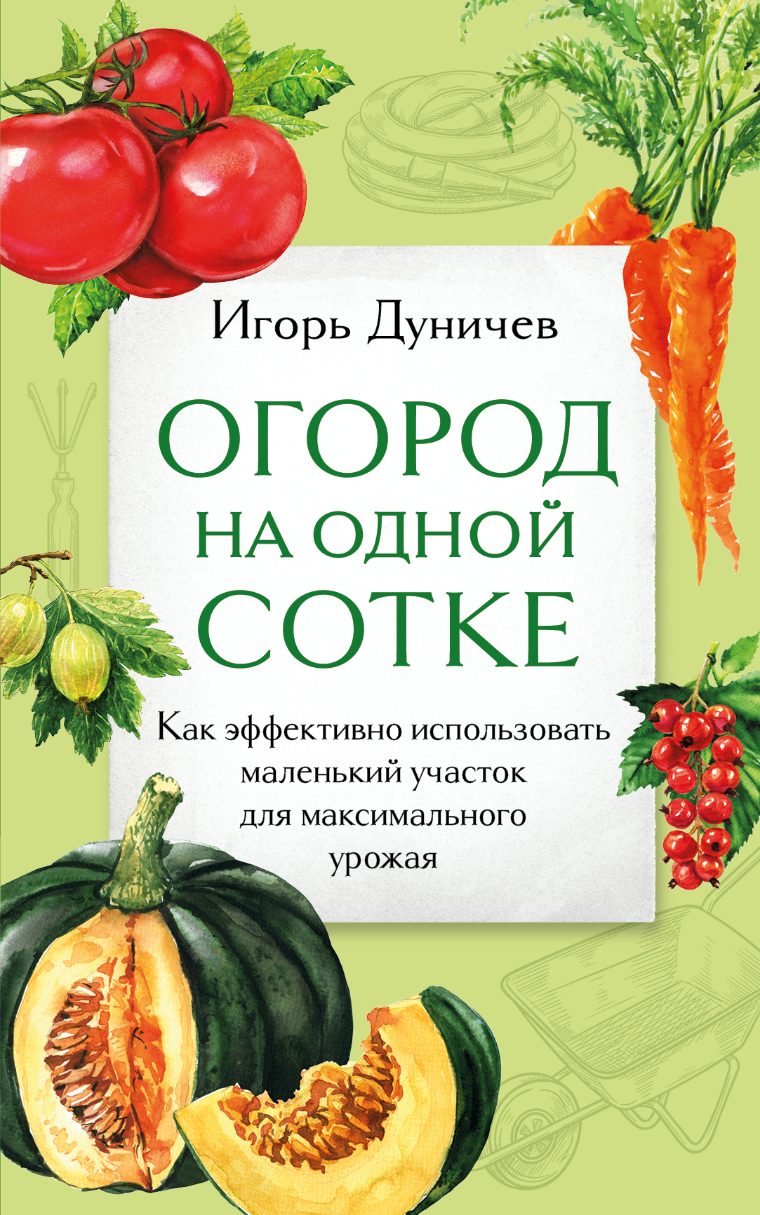 Читать онлайн «Огород на одной сотке. Как эффективно использовать маленький  участок для максимального урожая», Игорь Дуничев – ЛитРес