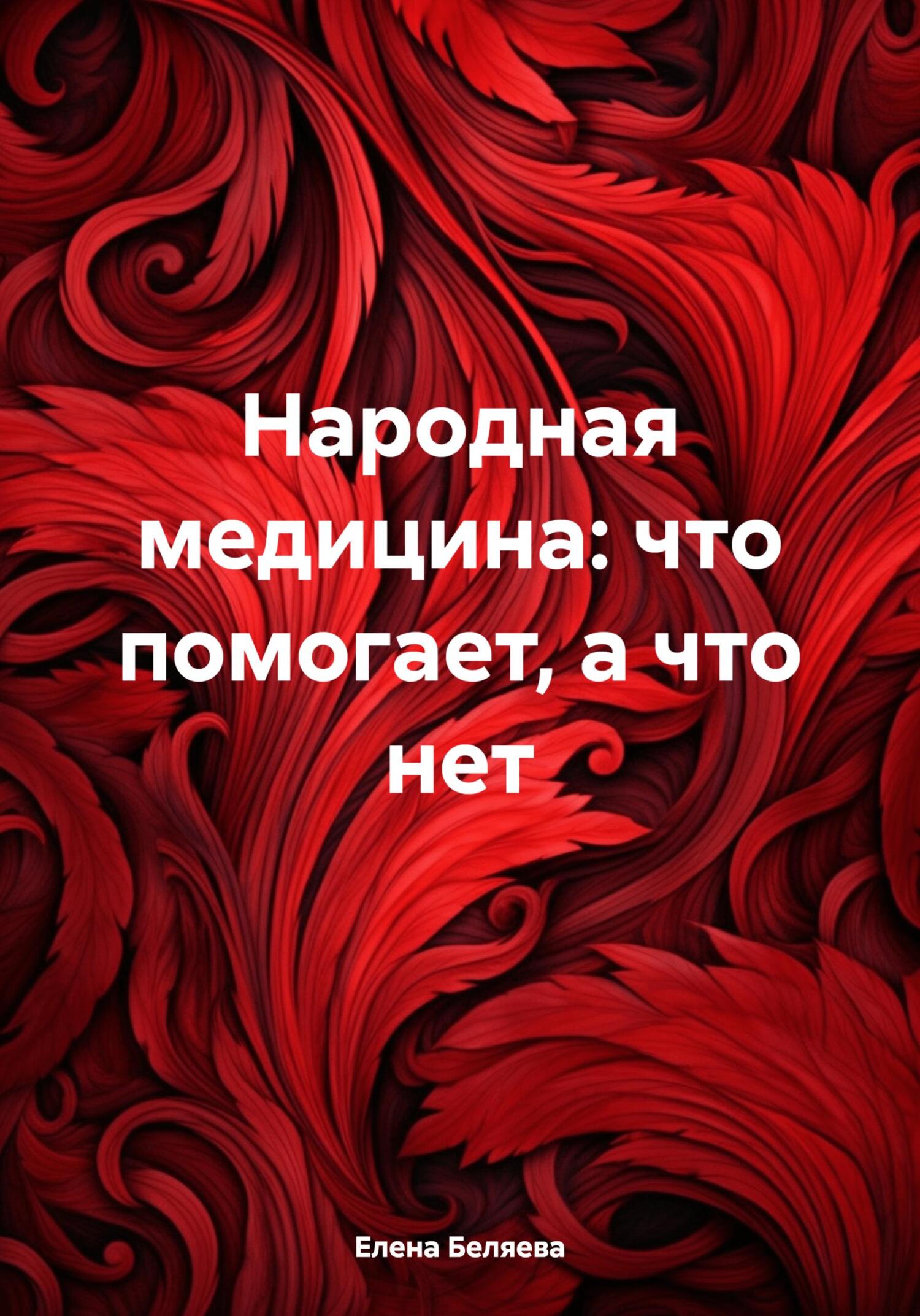 Читать онлайн «Народная медицина: что помогает, а что нет», Елена  Анатольевна Беляева – ЛитРес