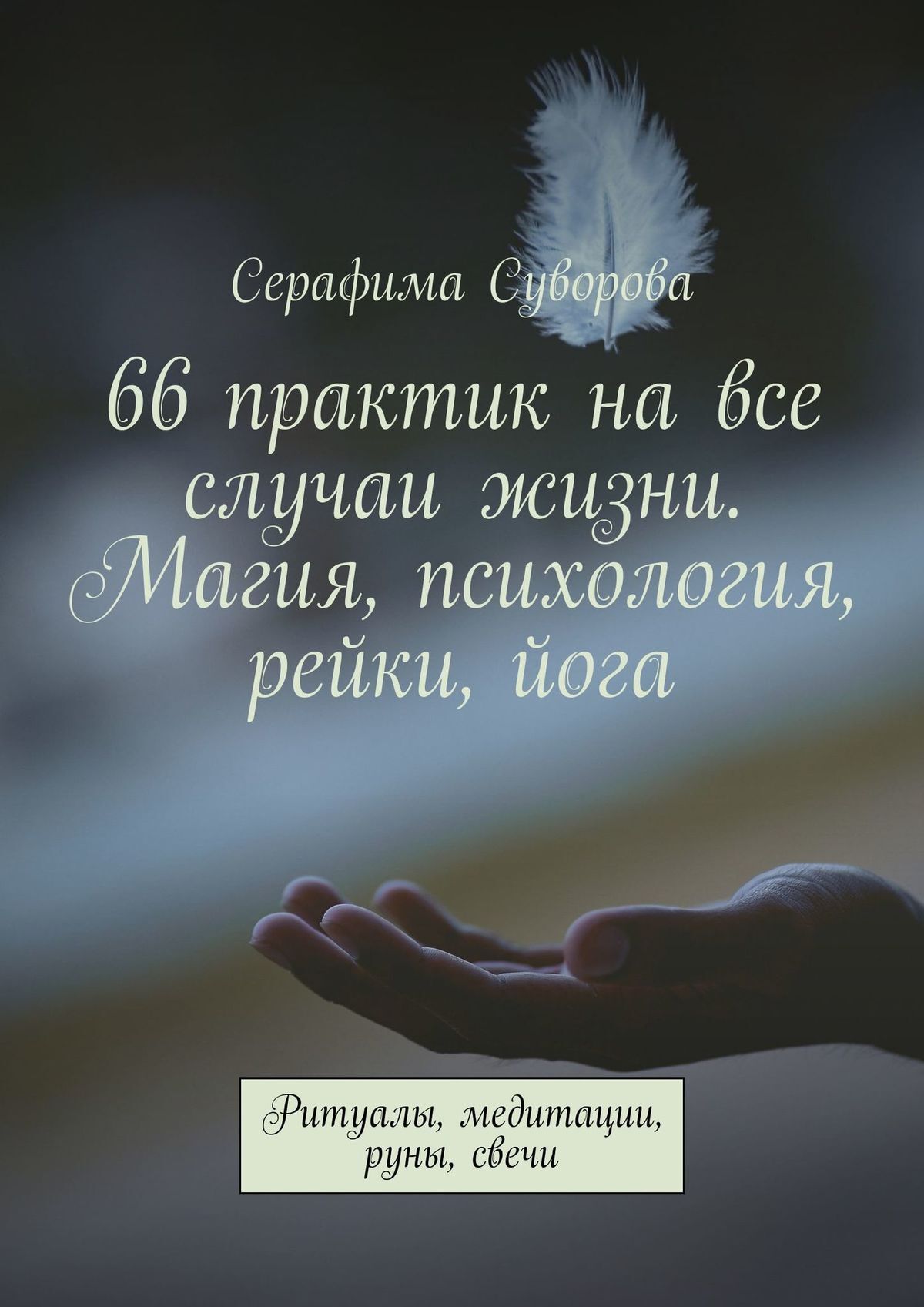 Читать онлайн «66 практик на все случаи жизни. Магия, психология, рейки,  йога. Ритуалы, медитации, руны, свечи», Серафима Суворова – ЛитРес