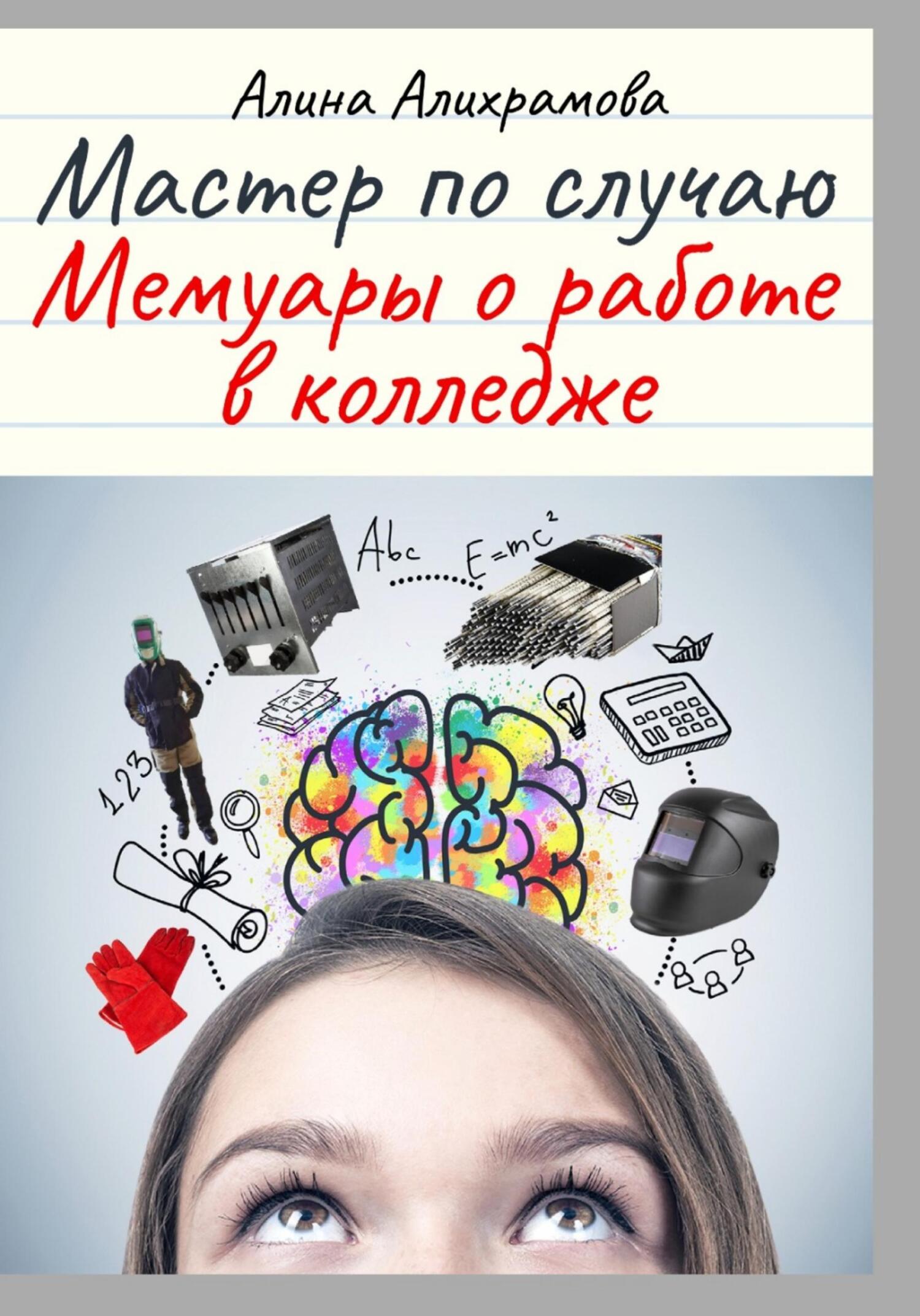 Читать онлайн «Мастер по случаю. Мемуары о работе в колледже», Алина  Алихрамова – ЛитРес