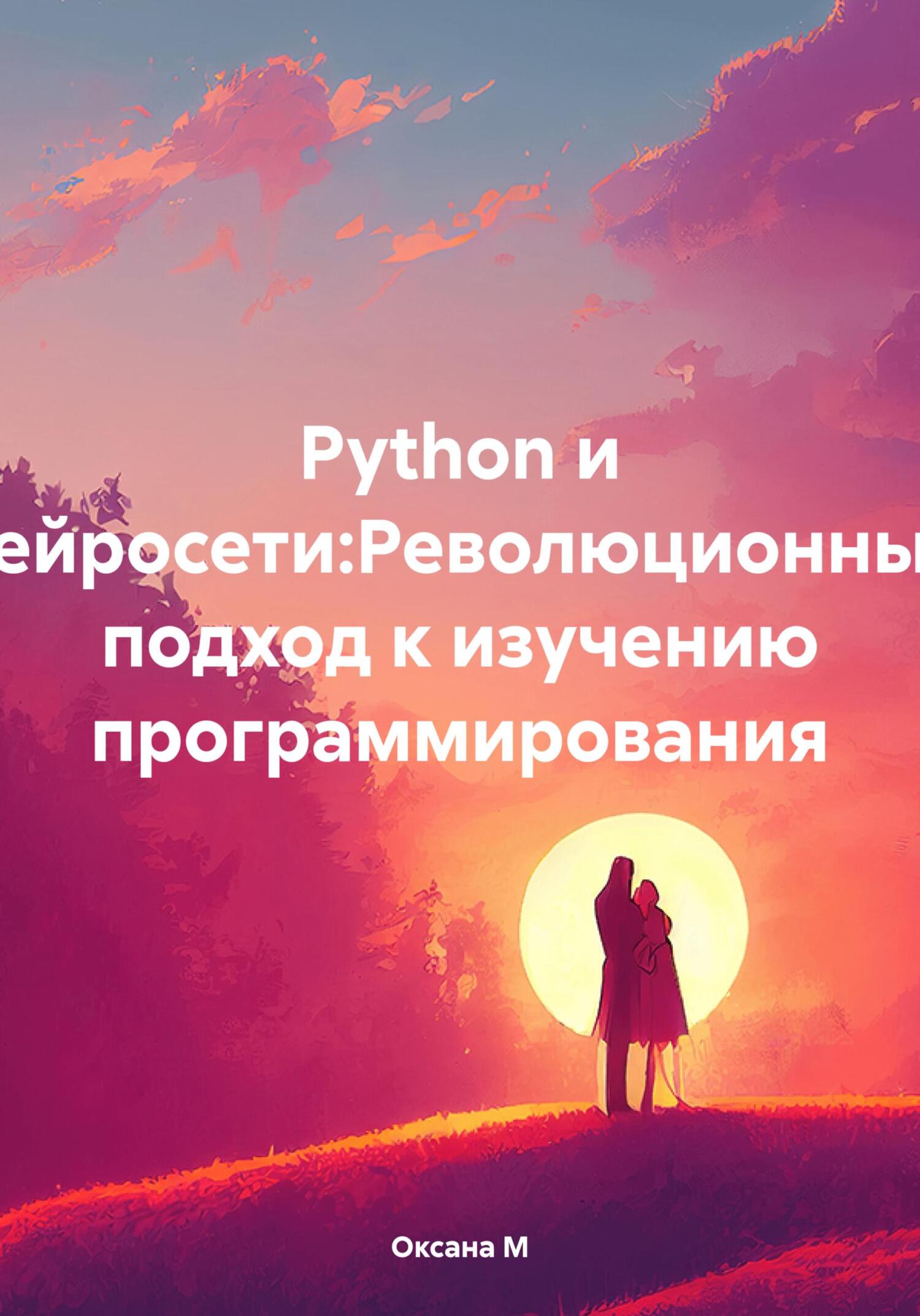 Python и нейросети:Революционный подход к изучению программирования, Оксана  М – скачать книгу fb2, epub, pdf на ЛитРес