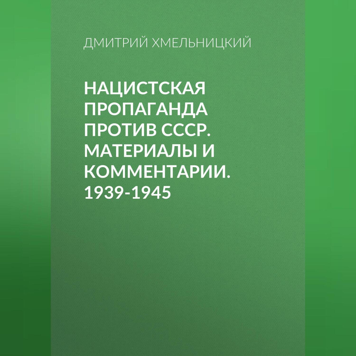 Читать онлайн «Нацистская пропаганда против СССР. Материалы и комментарии.  1939-1945», Дмитрий Хмельницкий – ЛитРес