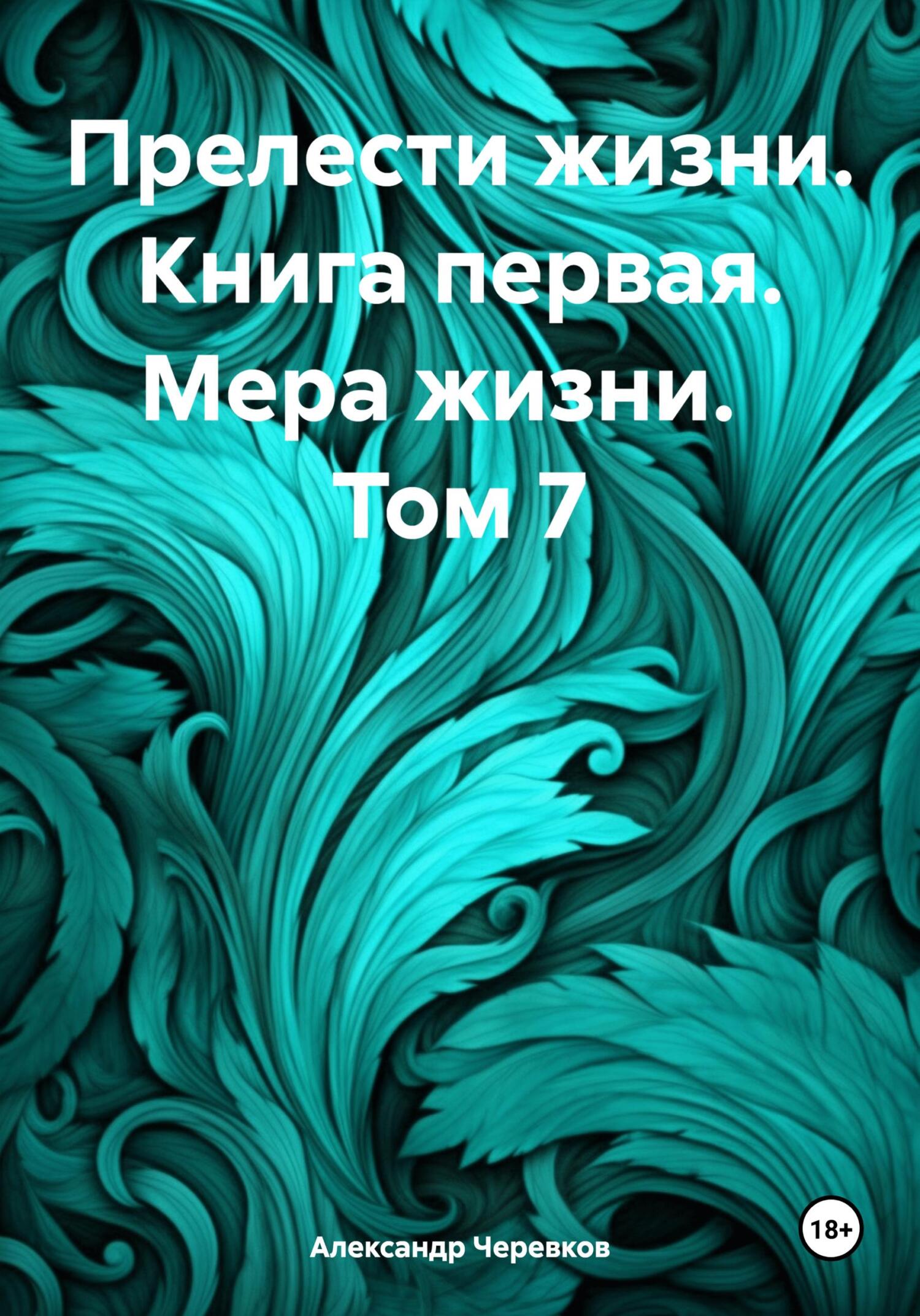 Читать онлайн «Прелести жизни. Книга первая. Мера жизни. Том 7», Александр  Черевков – ЛитРес, страница 3