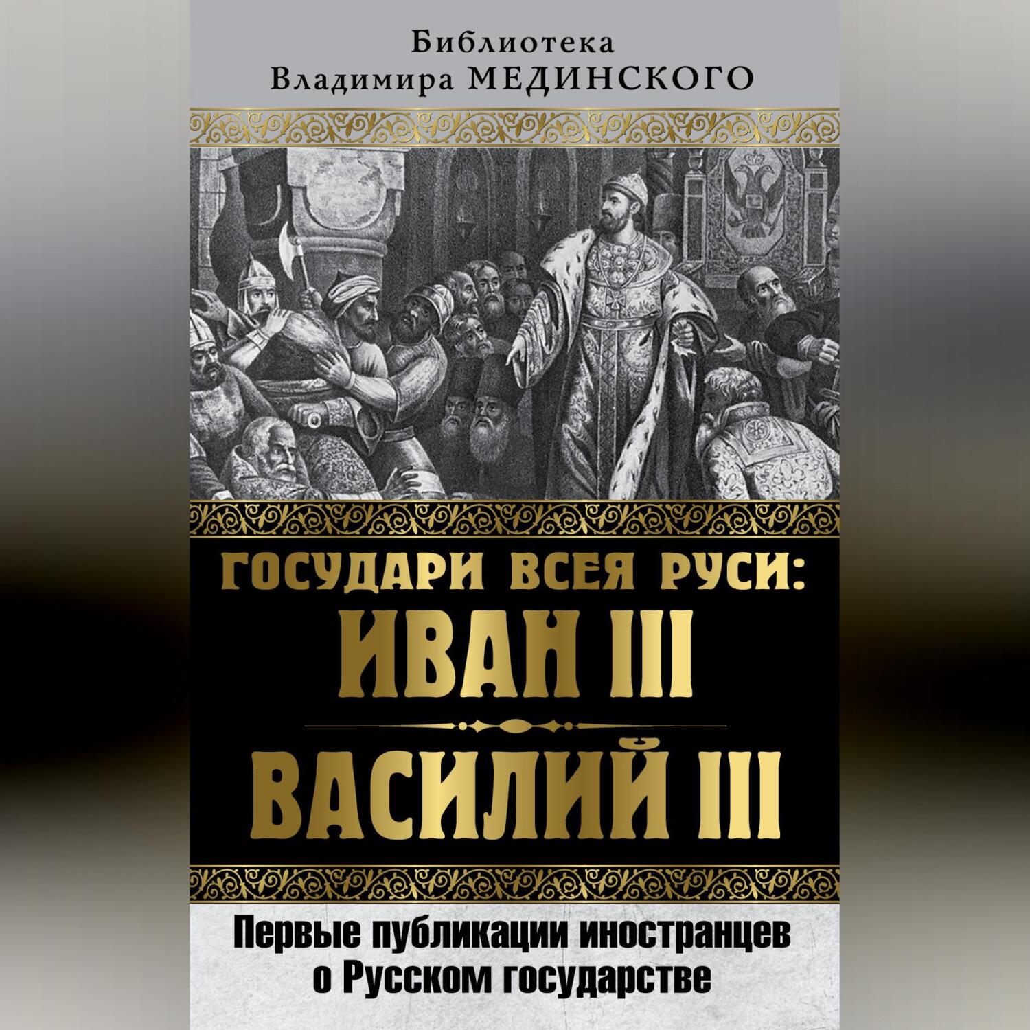 Государи всея Руси: Иван III и Василий III. Первые публикации иностранцев о Русском государстве