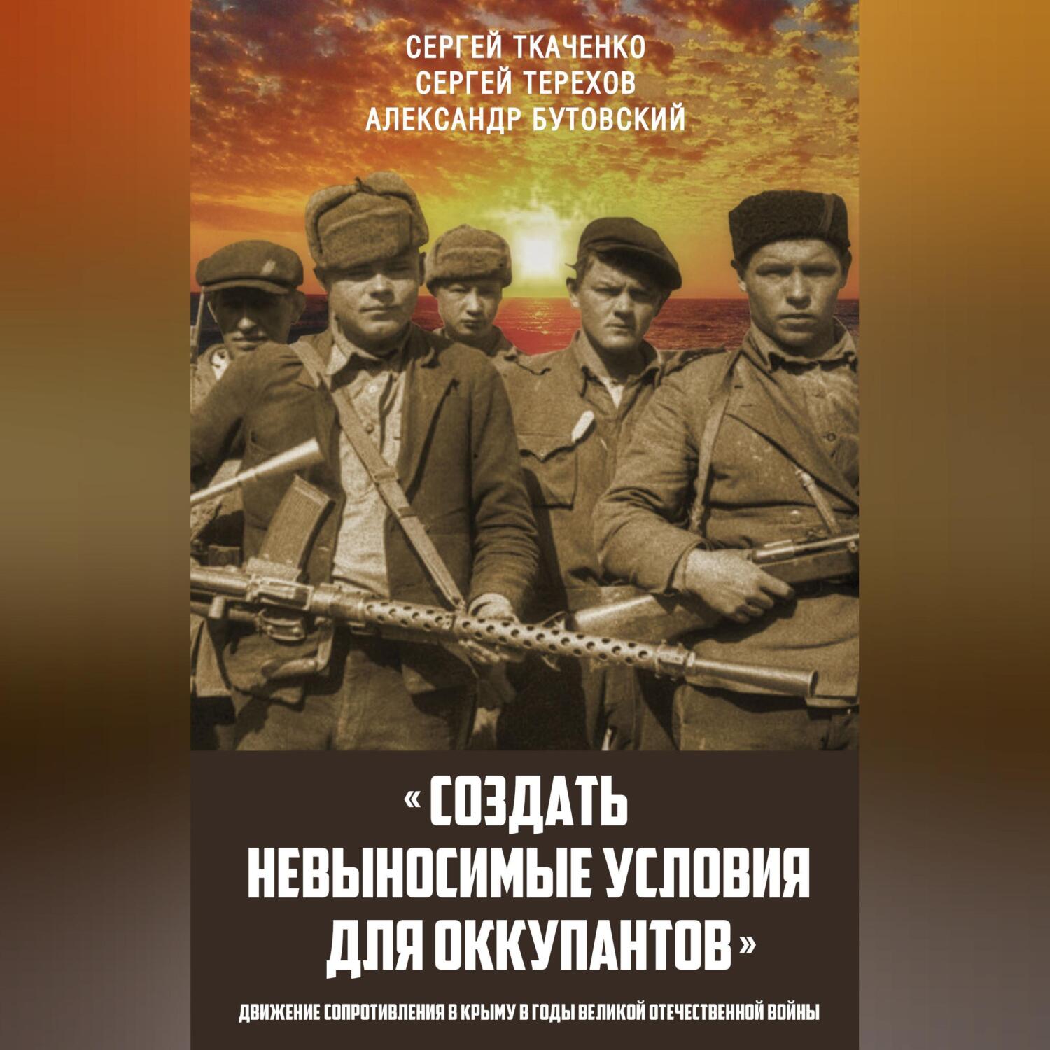 Читать онлайн ««Создать невыносимые условия для оккупантов»: движение  сопротивления в Крыму в годы Великой Отечественной войны», Сергей Ткаченко  – ЛитРес, страница 2