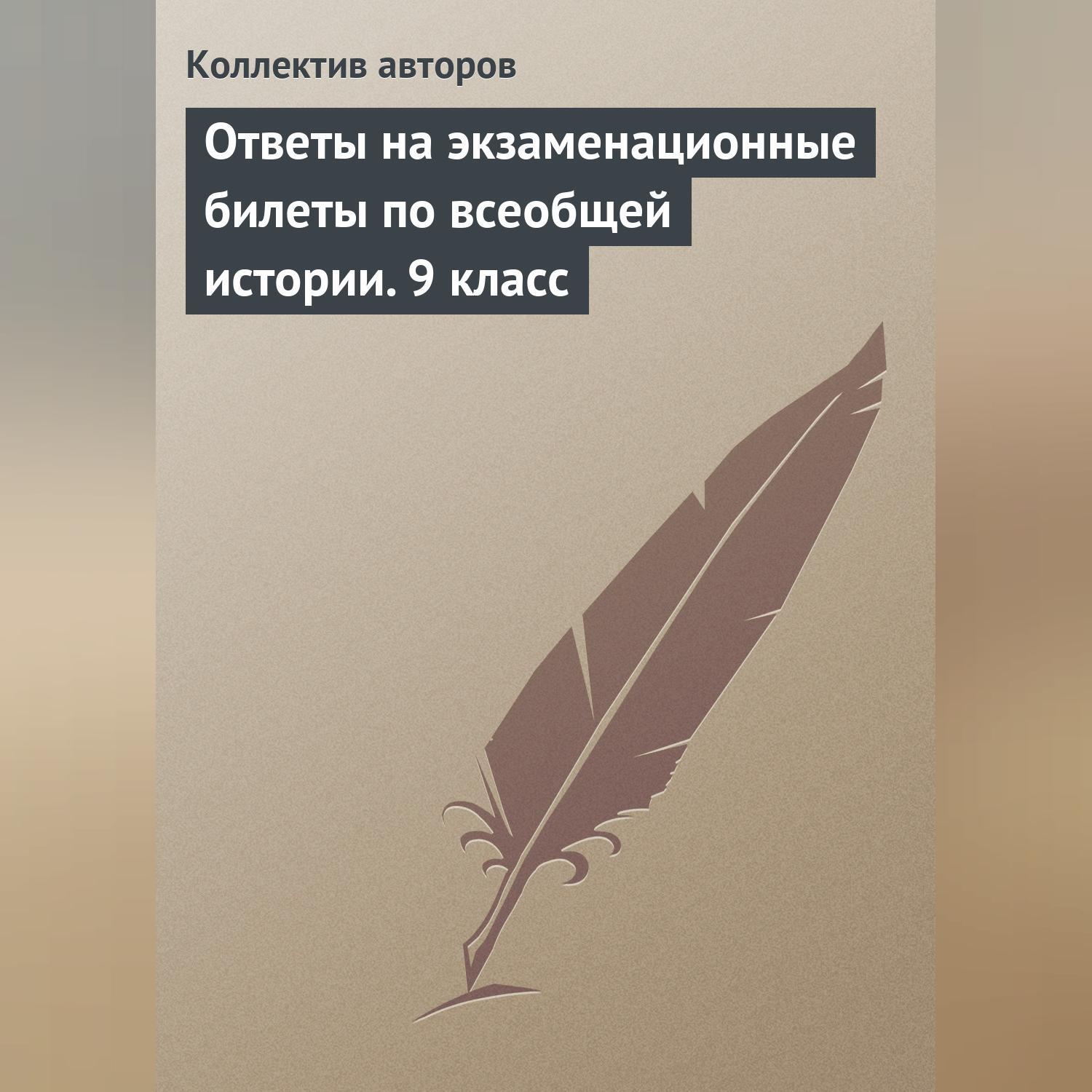 Ответы на экзаменационные билеты по всеобщей истории. 9 класс, Коллектив  авторов – слушать онлайн или скачать mp3 на ЛитРес