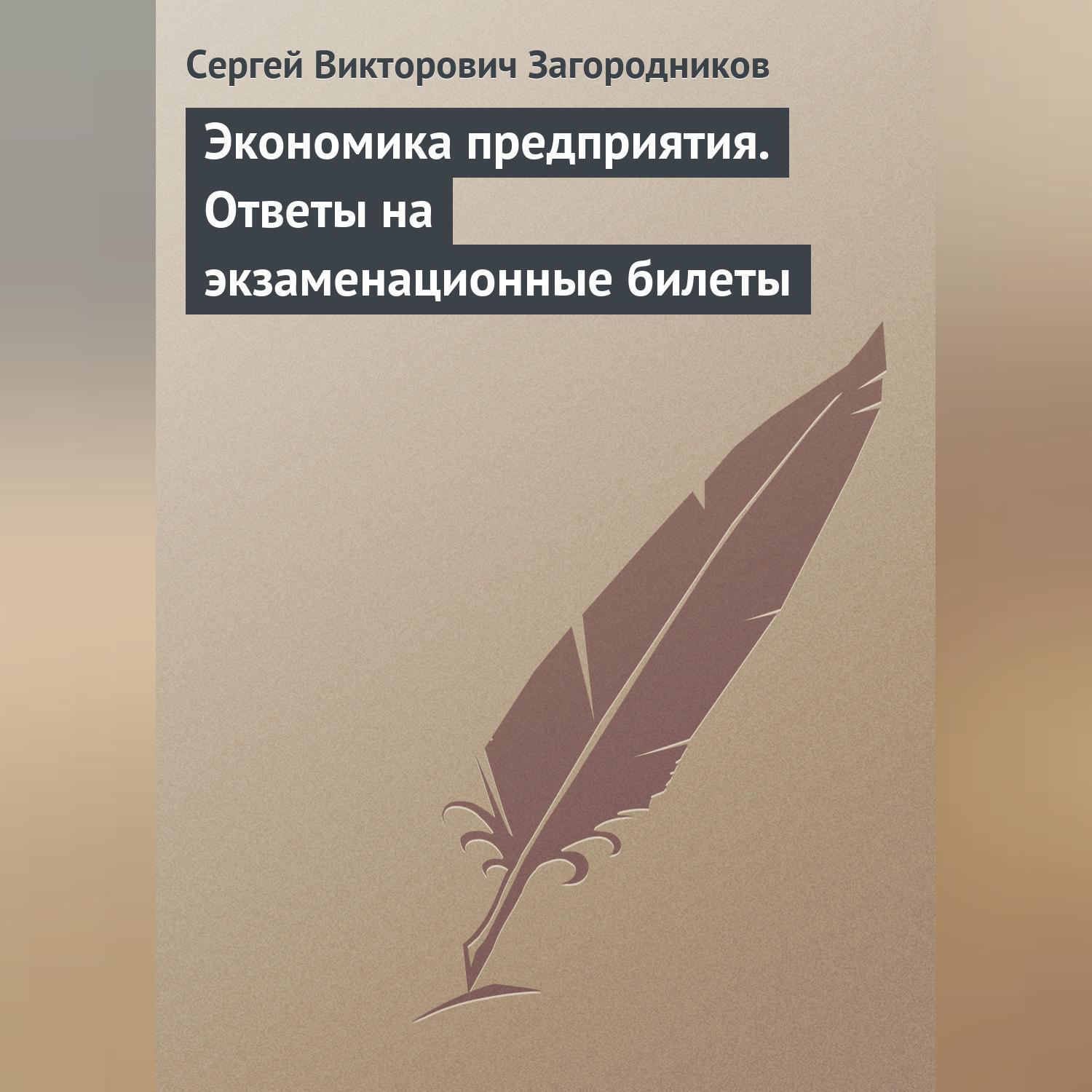 Читать онлайн «Экономика предприятия. Ответы на экзаменационные билеты»,  Сергей Викторович Загородников – ЛитРес