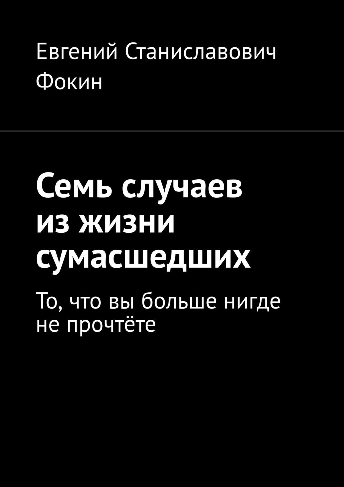 Читать онлайн «Семь случаев из жизни сумасшедших. То, что вы больше нигде  не прочтёте», Евгений Станиславович Фокин – ЛитРес